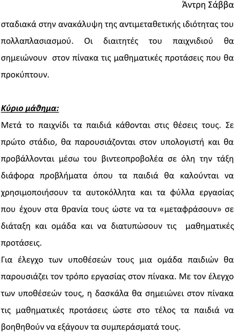 Σε πρώτο στάδιο, θα παρουσιάζονται στον υπολογιστή και θα προβάλλονται μέσω του βιντεοπροβολέα σε όλη την τάξη διάφορα προβλήματα όπου τα παιδιά θα καλούνται να χρησιμοποιήσουν τα αυτοκόλλητα και τα