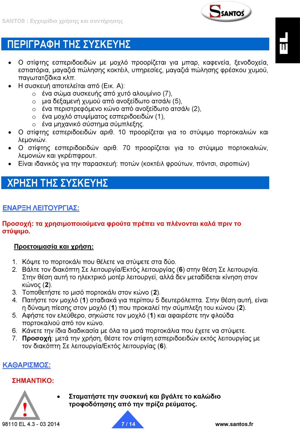 A): o ένα σώμα συσκευής από χυτό αλουμίνιο (7), o μια δεξαμενή χυμού από ανοξείδωτο ατσάλι (5), o ένα περιστρεφόμενο κώνο από ανοξείδωτο ατσάλι (2), o ένα μοχλό στυψίματος εσπεριδοειδών (1), o ένα