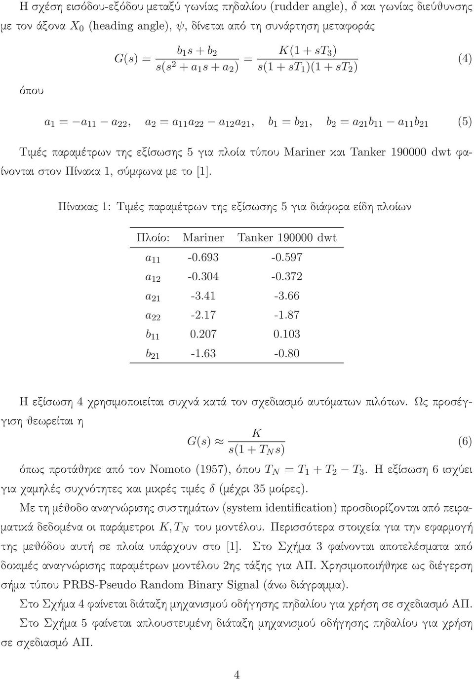 dwt φαίνονταιστονπίνακα1,σύμφωναμετο[1]. Πίνακας 1: Τιμές παραμέτρων της εξίσωσης 5 για διάφορα είδη πλοίων Πλοίο: Mariner Tanker 190000 dwt a 11-0.693-0.597 a 12-0.304-0.372 a 21-3.41-3.66 a 22-2.