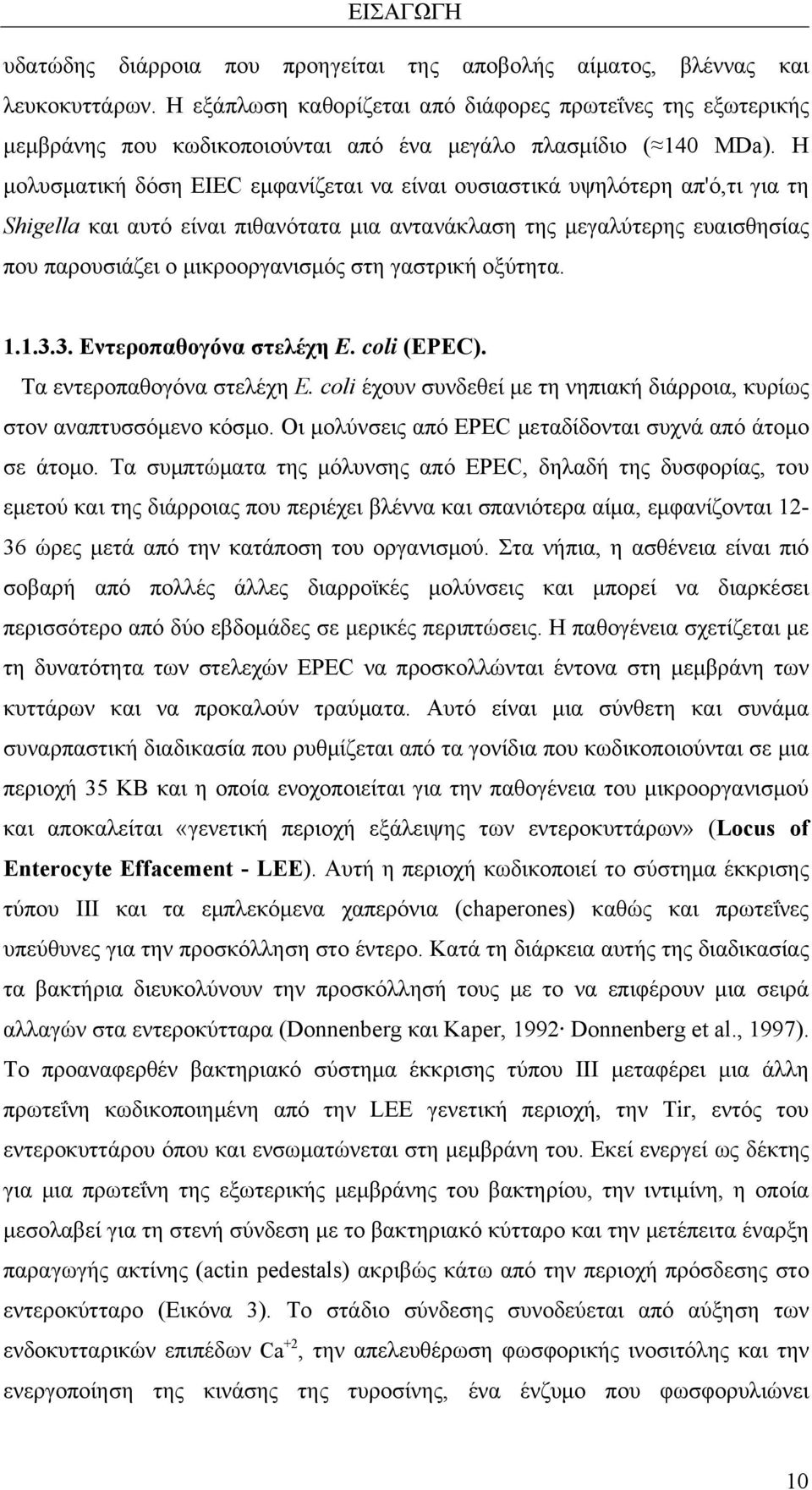 Η μολυσματική δόση EIEC εμφανίζεται να είναι ουσιαστικά υψηλότερη απ'ό,τι για τη Shigella και αυτό είναι πιθανότατα μια αντανάκλαση της μεγαλύτερης ευαισθησίας που παρουσιάζει ο μικροοργανισμός στη