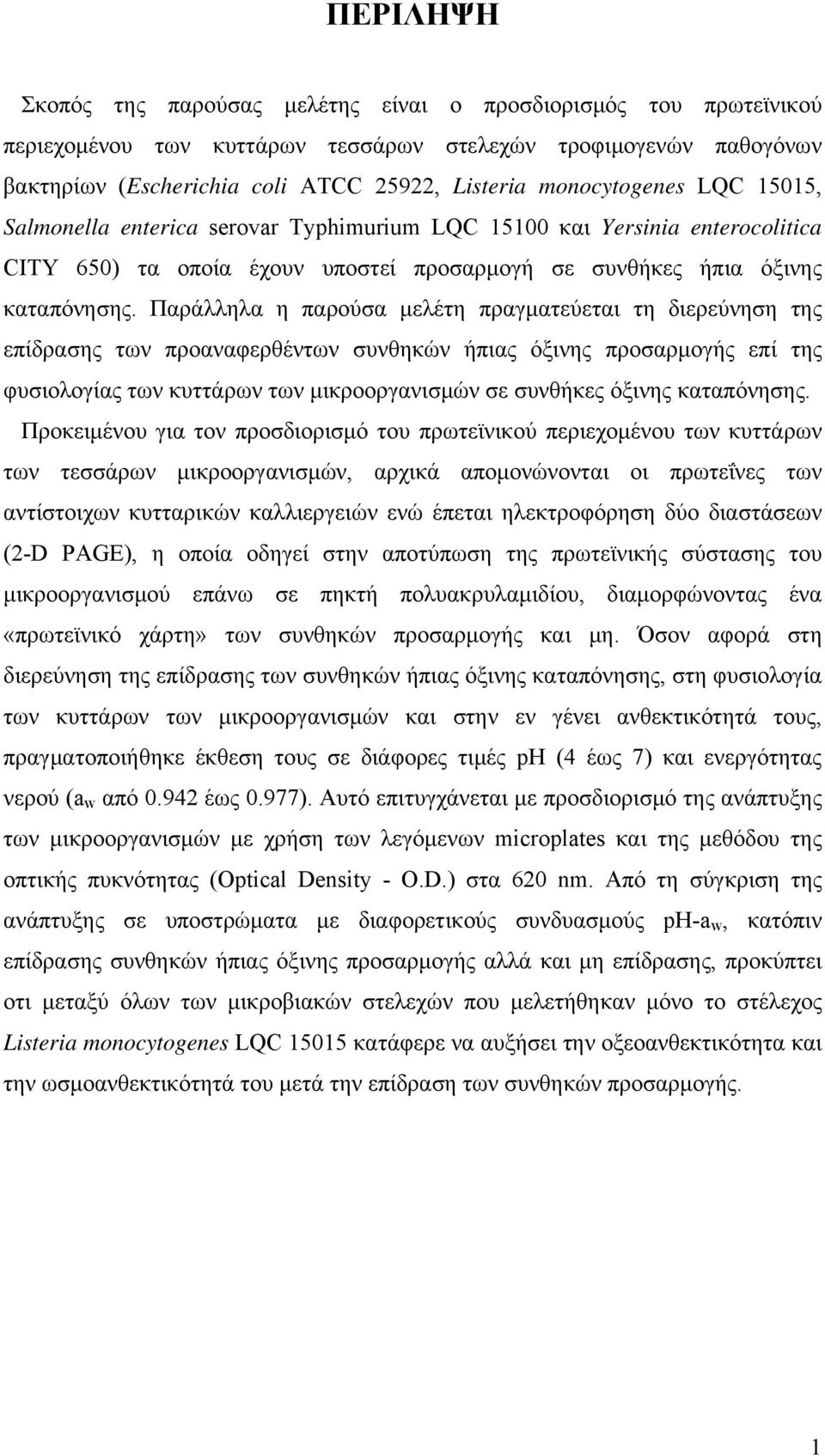 Παράλληλα η παρούσα μελέτη πραγματεύεται τη διερεύνηση της επίδρασης των προαναφερθέντων συνθηκών ήπιας όξινης προσαρμογής επί της φυσιολογίας των κυττάρων των μικροοργανισμών σε συνθήκες όξινης