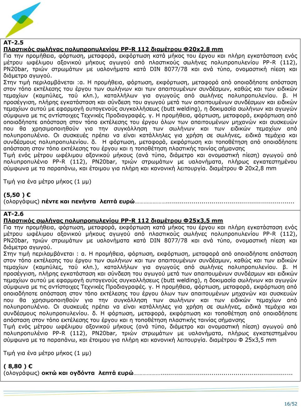 Η προμήθεια, φόρτωση, εκφόρτωση, μεταφορά από οποιαδήποτε απόσταση στον τόπο εκτέλεσης του έργου των σωλήνων και των απαιτουμένων συνδέσμων, καθώς και των ειδικών τεμαχίων (καμπύλες, ταύ κλπ.