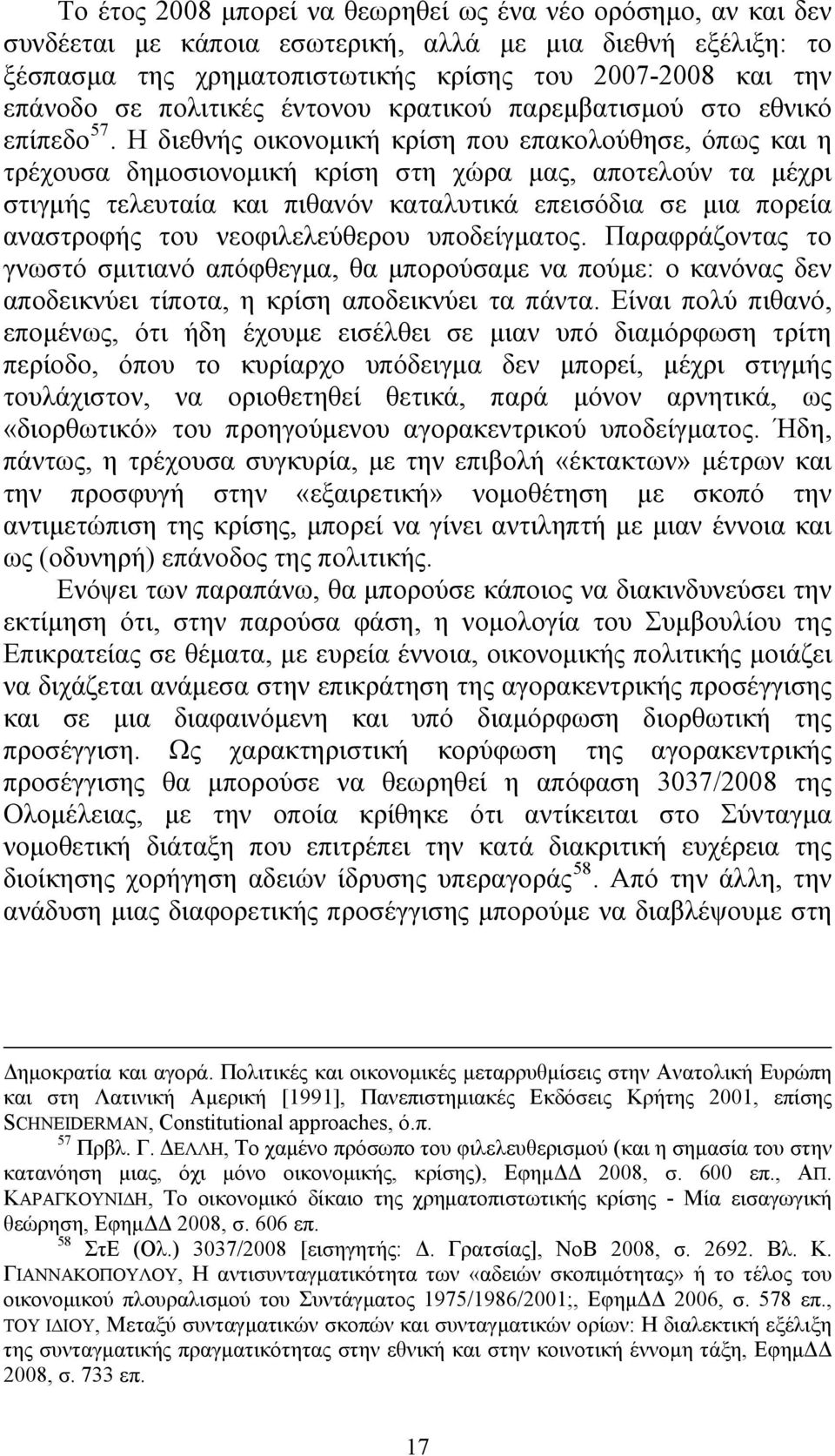 Η διεθνής οικονομική κρίση που επακολούθησε, όπως και η τρέχουσα δημοσιονομική κρίση στη χώρα μας, αποτελούν τα μέχρι στιγμής τελευταία και πιθανόν καταλυτικά επεισόδια σε μια πορεία αναστροφής του