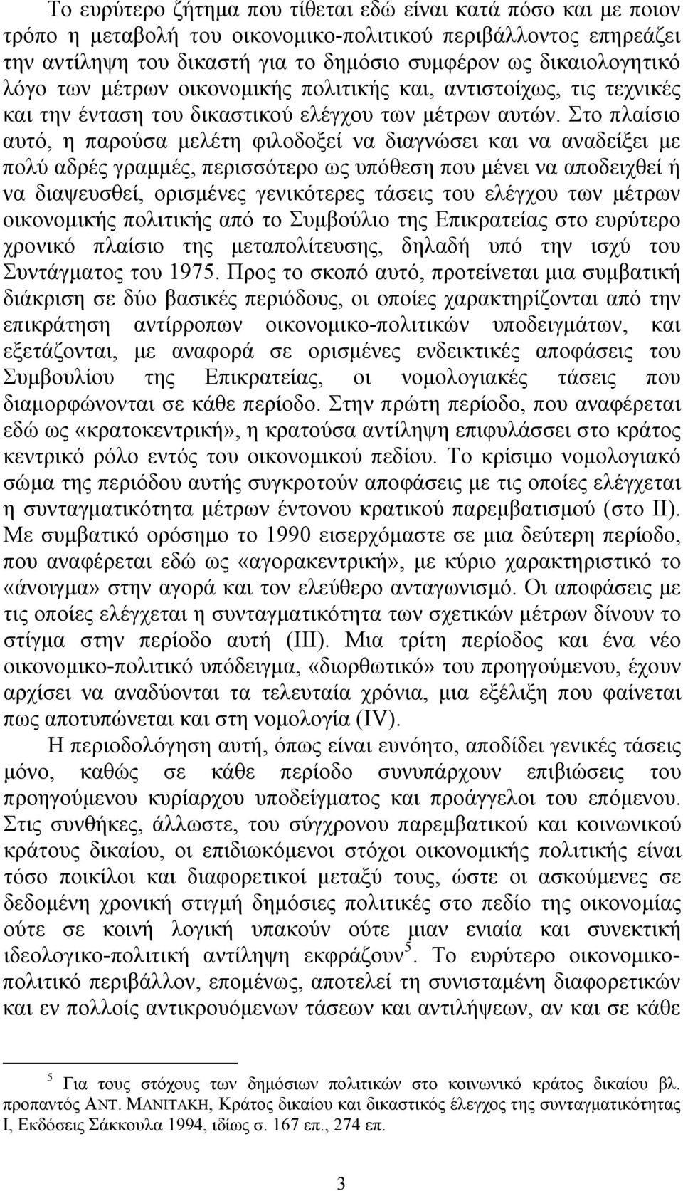 Στο πλαίσιο αυτό, η παρούσα μελέτη φιλοδοξεί να διαγνώσει και να αναδείξει με πολύ αδρές γραμμές, περισσότερο ως υπόθεση που μένει να αποδειχθεί ή να διαψευσθεί, ορισμένες γενικότερες τάσεις του