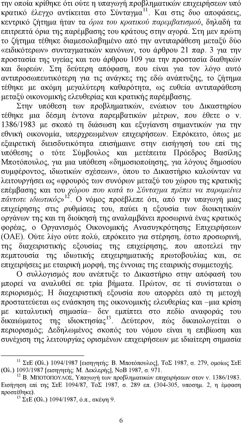 Στη μεν πρώτη το ζήτημα τέθηκε διαμεσολαβημένο από την αντιπαράθεση μεταξύ δύο «ειδικότερων» συνταγματικών κανόνων, του άρθρου 21 παρ.