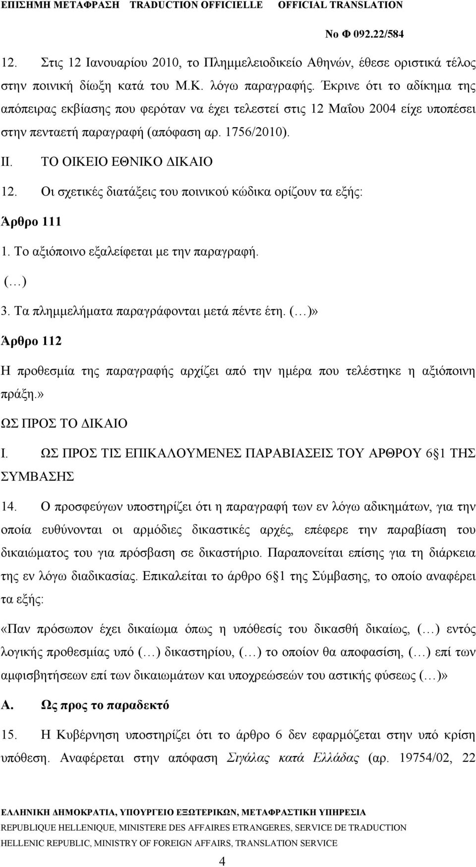 Οι σχετικές διατάξεις του ποινικού κώδικα ορίζουν τα εξής: Άρθρο 111 1. Το αξιόποινο εξαλείφεται με την παραγραφή. ( ) 3. Τα πλημμελήματα παραγράφονται μετά πέντε έτη.