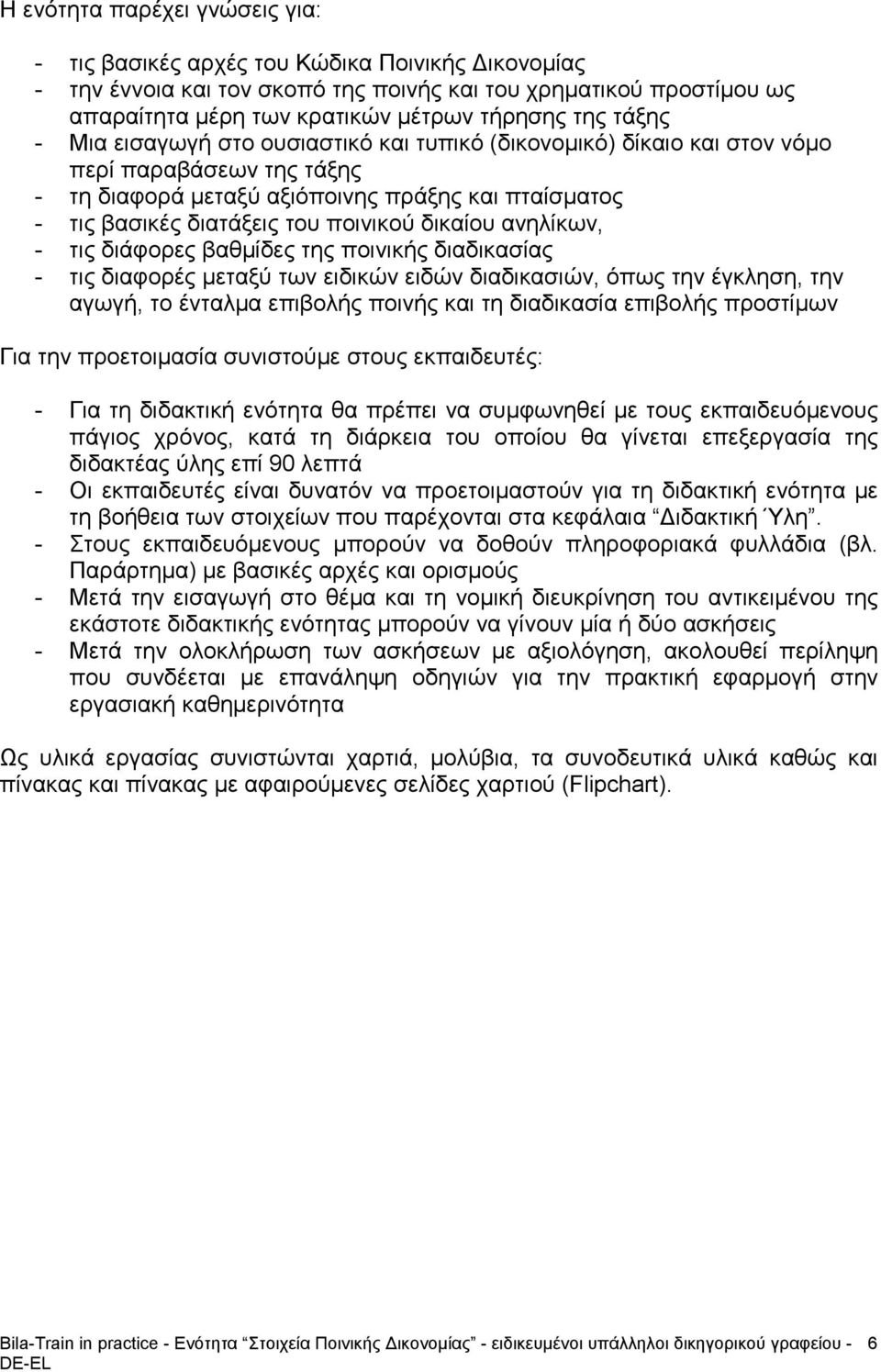 δικαίου ανηλίκων, - τις διάφορες βαθμίδες της ποινικής διαδικασίας - τις διαφορές μεταξύ των ειδικών ειδών διαδικασιών, όπως την έγκληση, την αγωγή, το ένταλμα επιβολής ποινής και τη διαδικασία