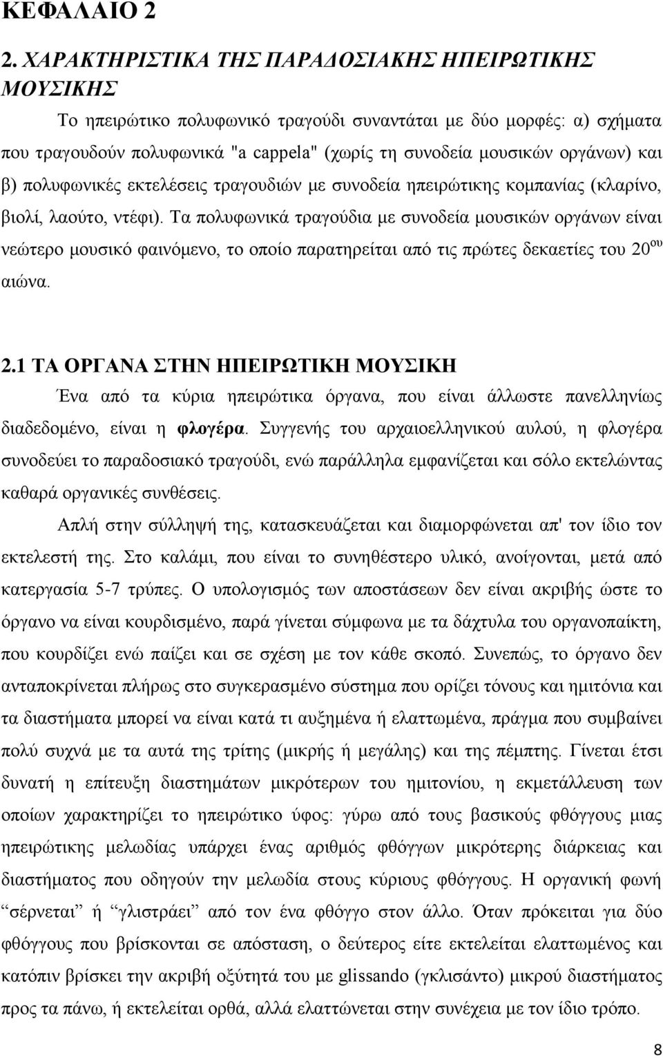 και β) πολυφωνικές εκτελέσεις τραγουδιών με συνοδεία ηπειρώτικης κομπανίας (κλαρίνο, βιολί, λαούτο, ντέφι).