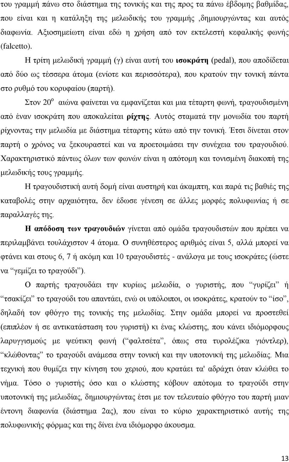 Η τρίτη μελωδική γραμμή (γ) είναι αυτή του ισοκράτη (pedal), που αποδίδεται από δύο ως τέσσερα άτομα (ενίοτε και περισσότερα), που κρατούν την τονική πάντα στο ρυθμό του κορυφαίου (παρτή).