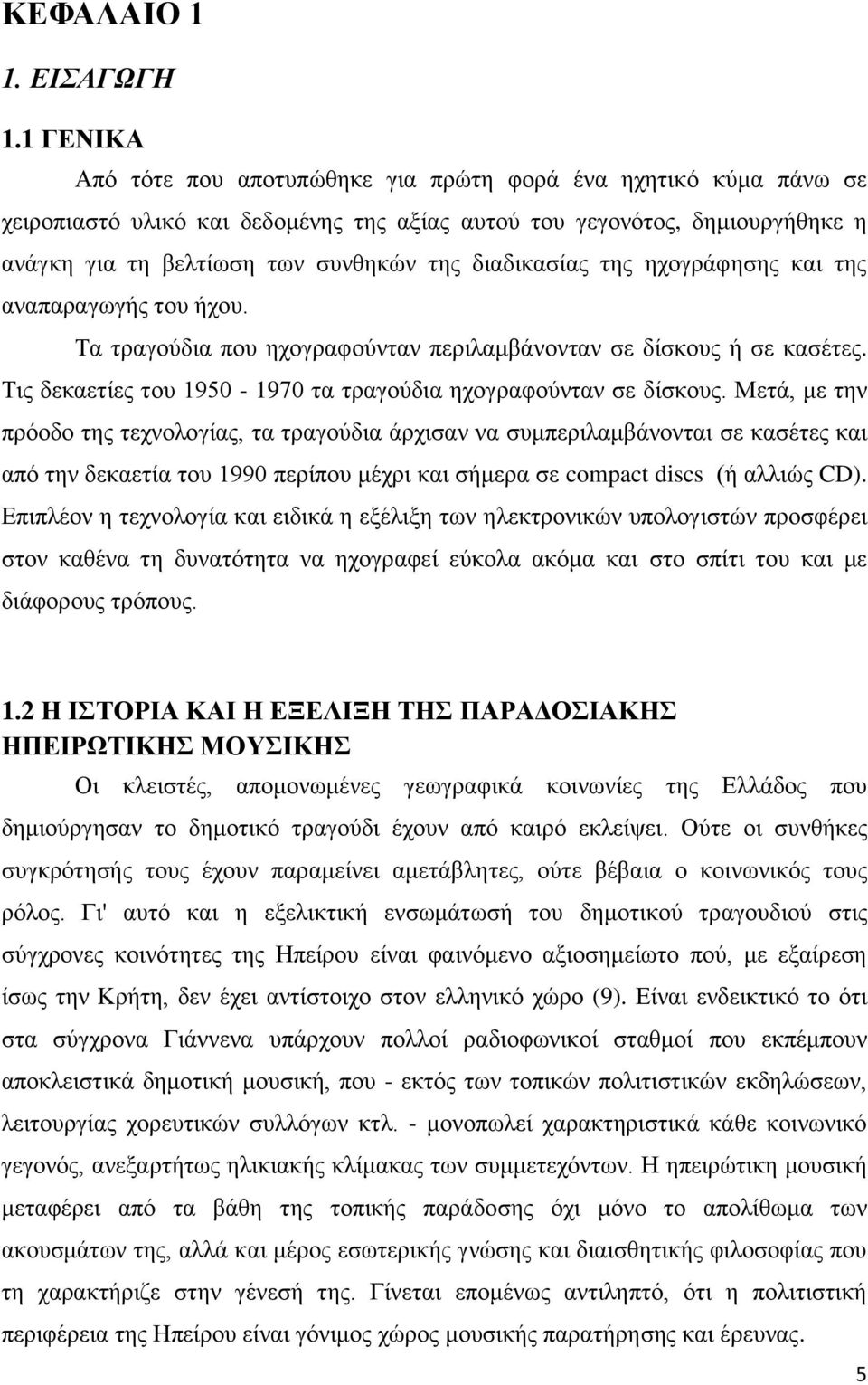 διαδικασίας της ηχογράφησης και της αναπαραγωγής του ήχου. Τα τραγούδια που ηχογραφούνταν περιλαμβάνονταν σε δίσκους ή σε κασέτες. Τις δεκαετίες του 1950-1970 τα τραγούδια ηχογραφούνταν σε δίσκους.