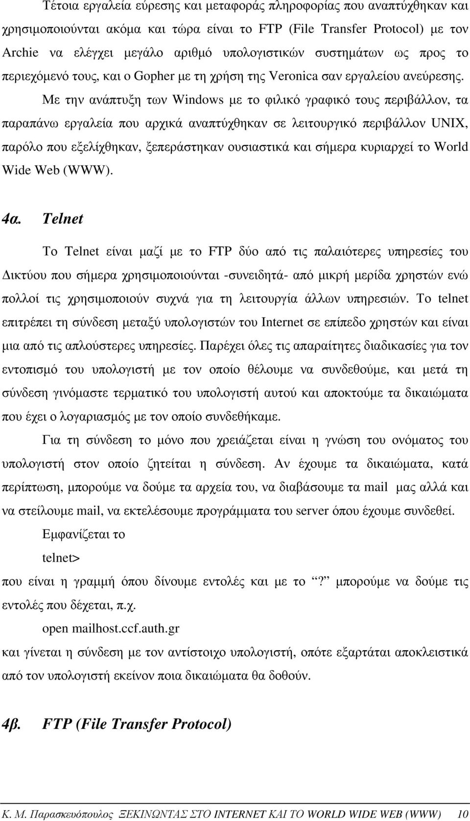 Με την ανάπτυξη των Windows με το φιλικό γραφικό τους περιβάλλον, τα παραπάνω εργαλεία που αρχικά αναπτύχθηκαν σε λειτουργικό περιβάλλον UNIX, παρόλο που εξελίχθηκαν, ξεπεράστηκαν ουσιαστικά και