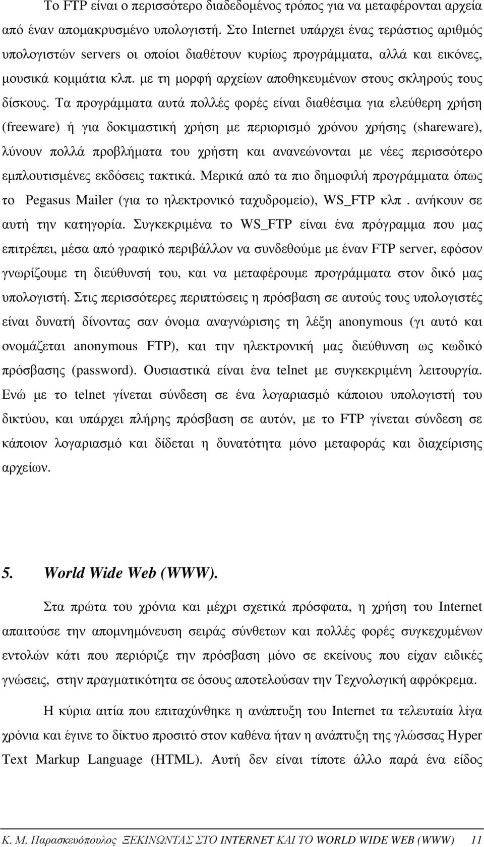 με τη μορφή αρχείων αποθηκευμένων στους σκληρούς τους δίσκους.