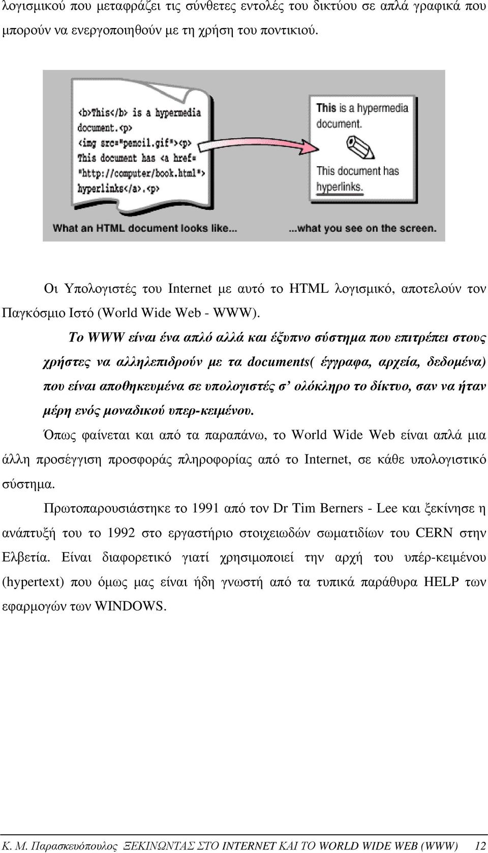 Το WWW είναι ένα απλό αλλά και έξυπνο σύστημα που επιτρέπει στους χρήστες να αλληλεπιδρούν με τα documents( έγγραφα, αρχεία, δεδομένα) που είναι αποθηκευμένα σε υπολογιστές σ ολόκληρο το δίκτυο, σαν