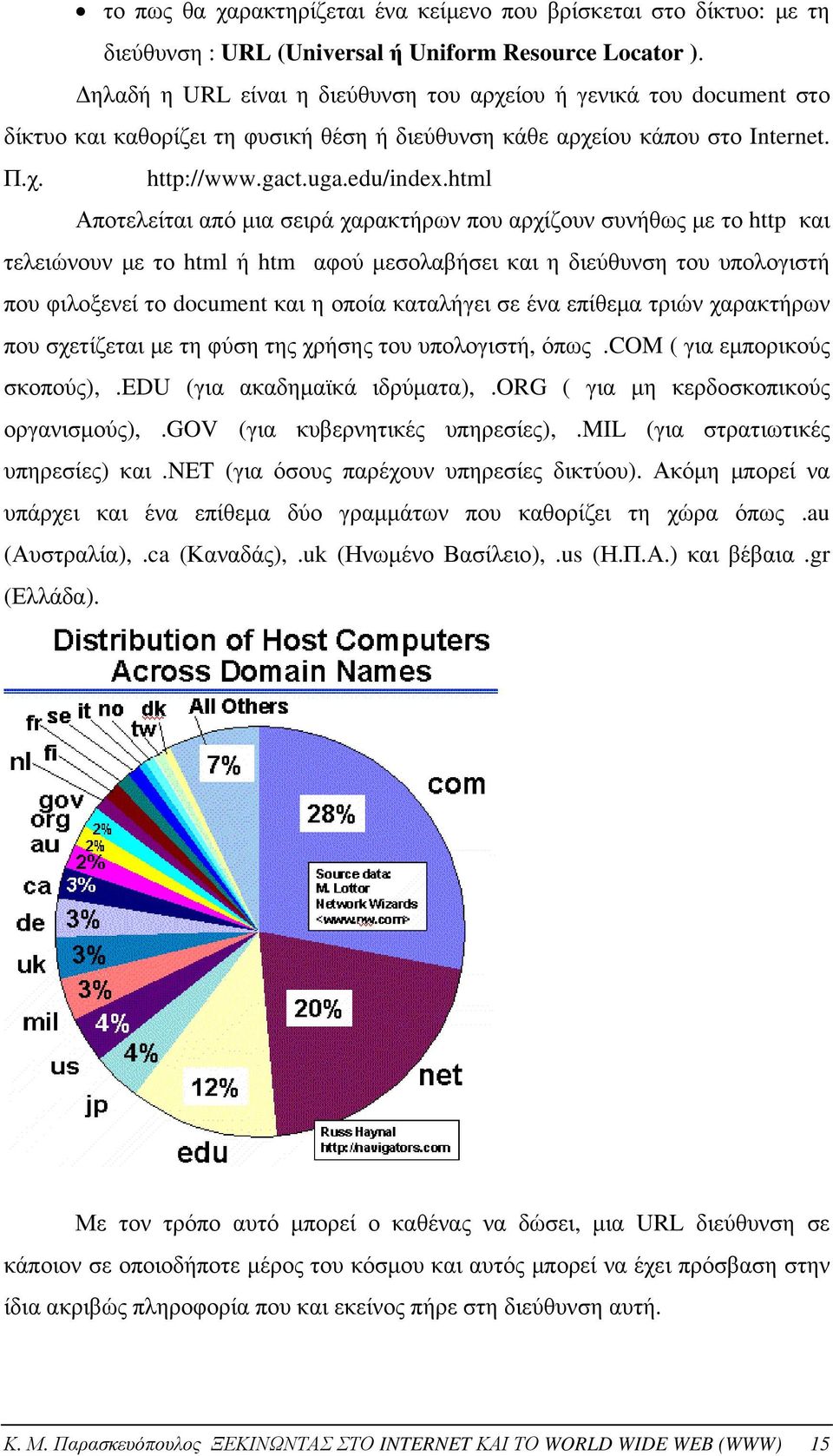 html Αποτελείται από μια σειρά χαρακτήρων που αρχίζουν συνήθως με το http και τελειώνουν με το html ή htm αφού μεσολαβήσει και η διεύθυνση του υπολογιστή που φιλοξενεί το document και η οποία