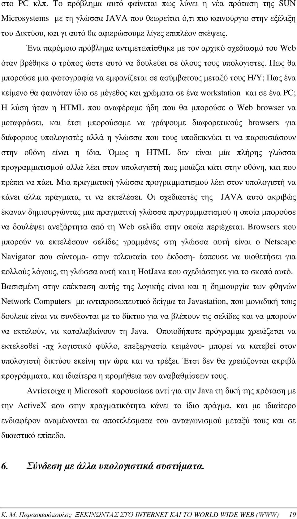 Ένα παρόμοιο πρόβλημα αντιμετωπίσθηκε με τον αρχικό σχεδιασμό του Web όταν βρέθηκε ο τρόπος ώστε αυτό να δουλεύει σε όλους τους υπολογιστές.