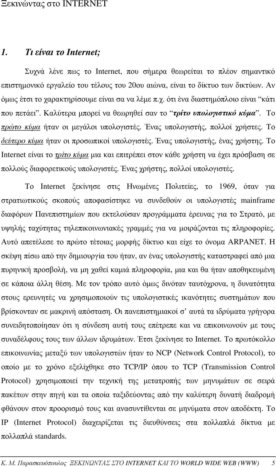 Ένας υπολογιστής, πολλοί χρήστες. Το δεύτερο κύμα ήταν οι προσωπικοί υπολογιστές. Ένας υπολογιστής, ένας χρήστης.