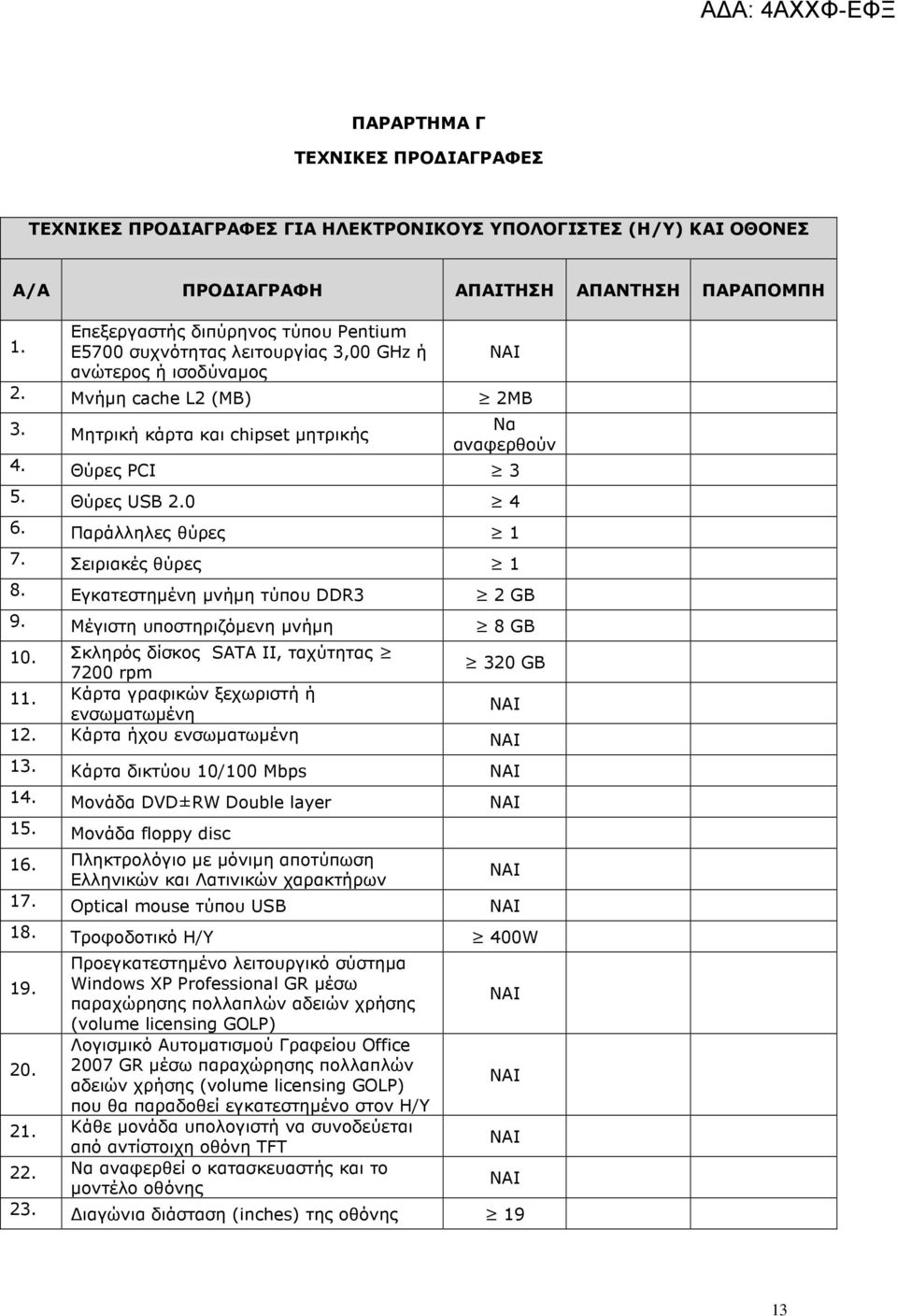 Θύρες USB 2.0 4 6. Παράλληλες θύρες 1 7. Σειριακές θύρες 1 8. Εγκατεστηµένη µνήµη τύπου DDR3 2 GΒ 9. Μέγιστη υποστηριζόµενη µνήµη 8 GB 10. Σκληρός δίσκος SATA II, ταχύτητας 7200 rpm 320 GB 11.