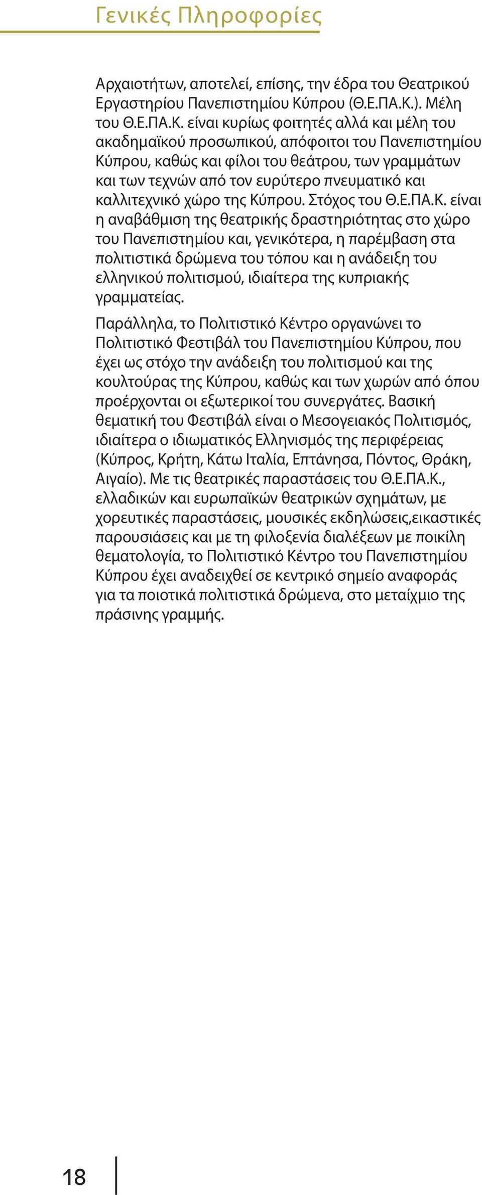 είναι κυρίως φοιτητές αλλά και μέλη του ακαδημαϊκού προσωπικού, απόφοιτοι του Πανεπιστημίου Kύπρου, καθώς και φίλοι του θεάτρου, των γραμμάτων και των τεχνών από τον ευρύτερο πνευματικό και