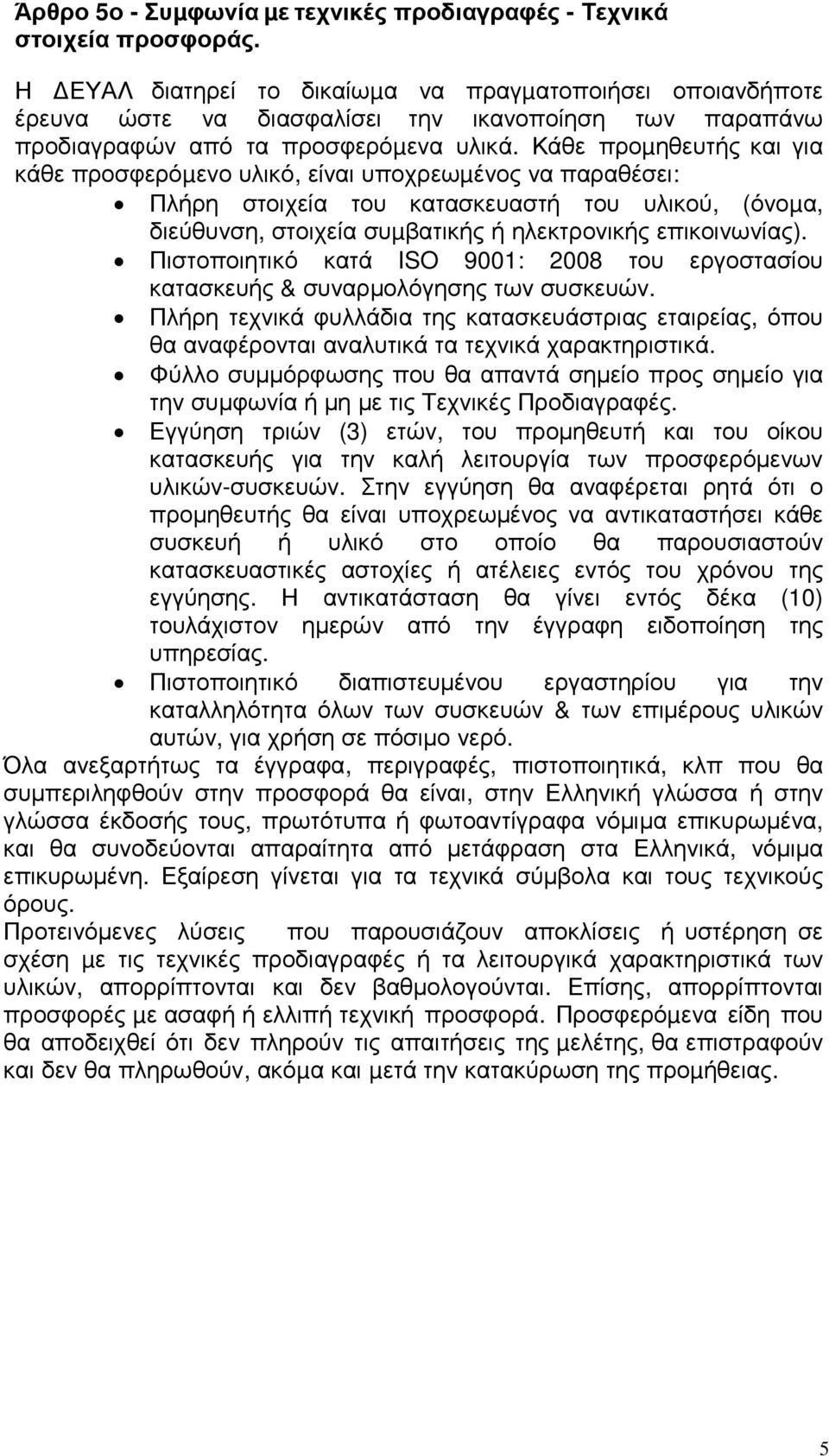 Κάθε προµηθευτής και για κάθε προσφερόµενο υλικό, είναι υποχρεωµένος να παραθέσει: Πλήρη στοιχεία του κατασκευαστή του υλικού, (όνοµα, διεύθυνση, στοιχεία συµβατικής ή ηλεκτρονικής επικοινωνίας).