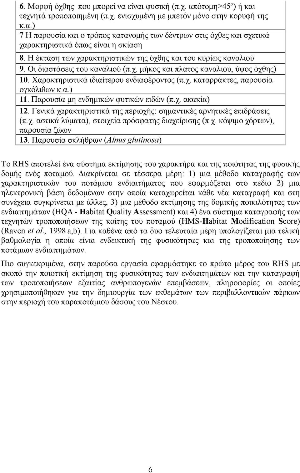 α.) 11. Παρουσία μη ενδημικών φυτικών ειδών (π.χ. ακακία) 12. Γενικά χαρακτηριστικά της περιοχής: σημαντικές αρνητικές επιδράσεις (π.χ. αστικά λύματα), στοιχεία πρόσφατης διαχείρισης (π.χ. κόψιμο χόρτων), παρουσία ζώων 13.