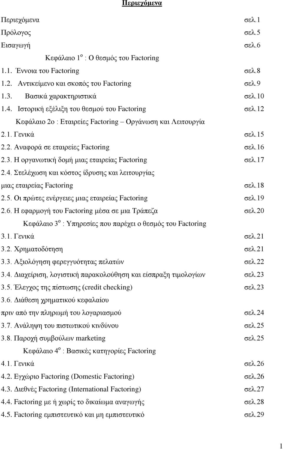 16 2.3. Η οργανωτική δομή μιας εταιρείας Factoring σελ.17 2.4. Στελέχωση και κόστος ίδρυσης και λειτουργίας μιας εταιρείας Factoring σελ.18 2.5. Οι πρώτες ενέργειες μιας εταιρείας Factoring σελ.19 2.