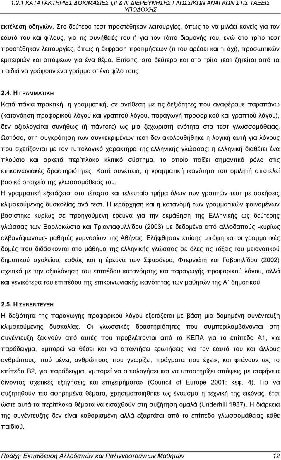 έκφραση προτιμήσεων (τι του αρέσει και τι όχι), προσωπικών εμπειριών και απόψεων για ένα θέμα. Επίσης, στο δεύτερο και στο τρίτο τεστ ζητείται από τα παιδιά να γράψουν ένα γράμμα σ ένα φίλο τους. 2.4.