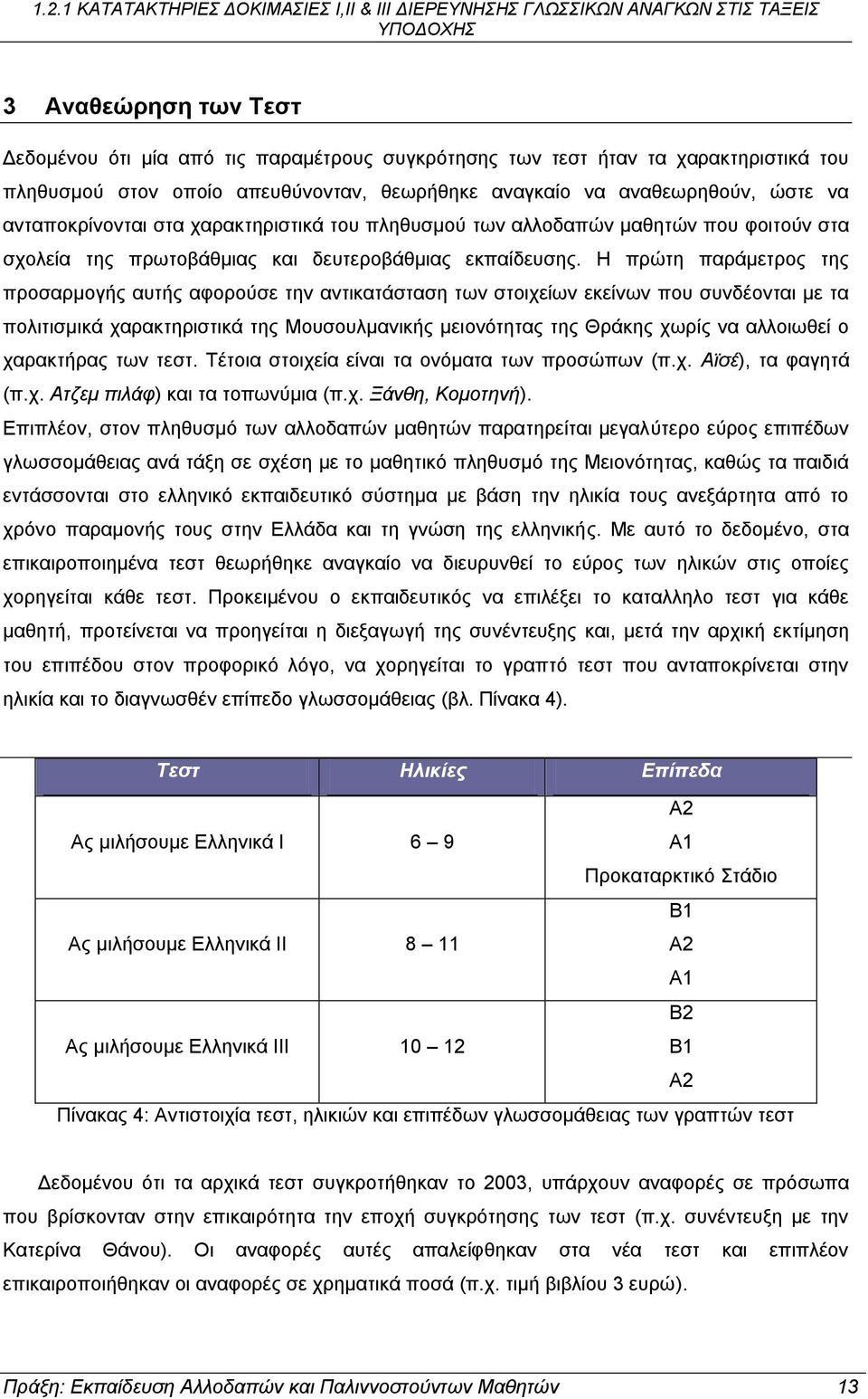 Η πρώτη παράμετρος της προσαρμογής αυτής αφορούσε την αντικατάσταση των στοιχείων εκείνων που συνδέονται με τα πολιτισμικά χαρακτηριστικά της Μουσουλμανικής μειονότητας της Θράκης χωρίς να αλλοιωθεί