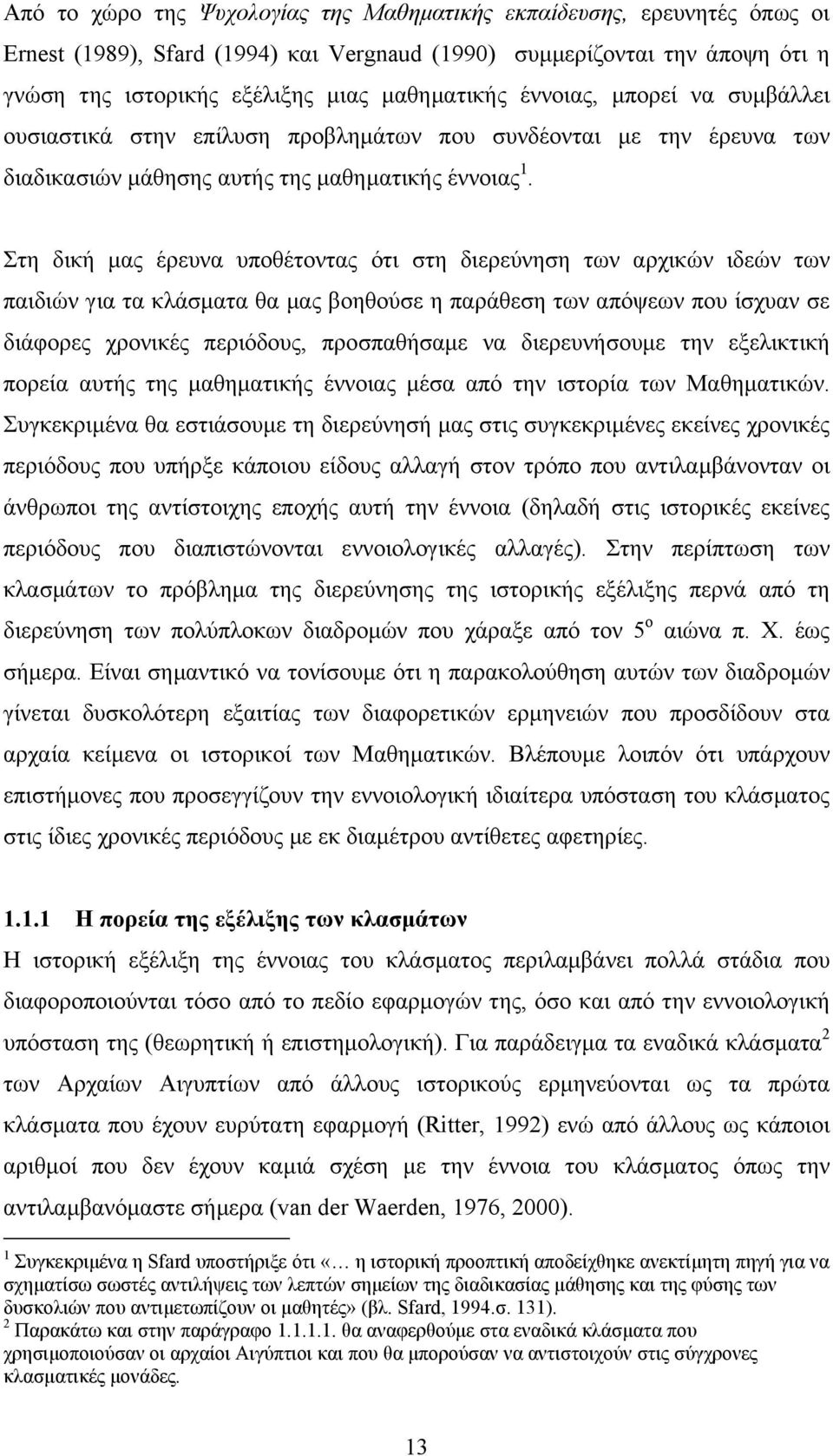 Στη δική µας έρευνα υποθέτοντας ότι στη διερεύνηση των αρχικών ιδεών των παιδιών για τα κλάσµατα θα µας βοηθούσε η παράθεση των απόψεων που ίσχυαν σε διάφορες χρονικές περιόδους, προσπαθήσαµε να