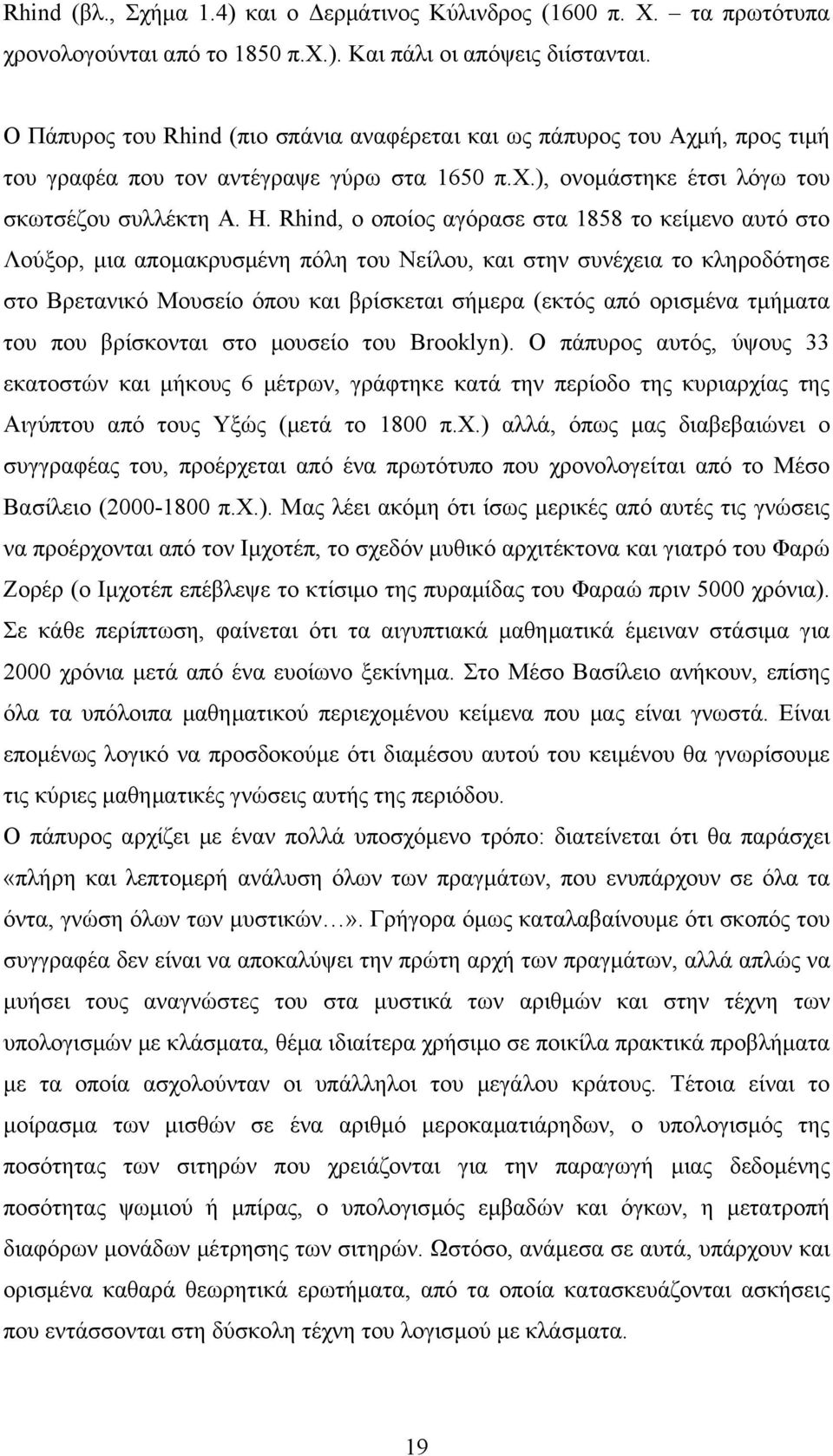 Rhind, ο οποίος αγόρασε στα 1858 το κείµενο αυτό στο Λούξορ, µια αποµακρυσµένη πόλη του Νείλου, και στην συνέχεια το κληροδότησε στο Βρετανικό Μουσείο όπου και βρίσκεται σήµερα (εκτός από ορισµένα