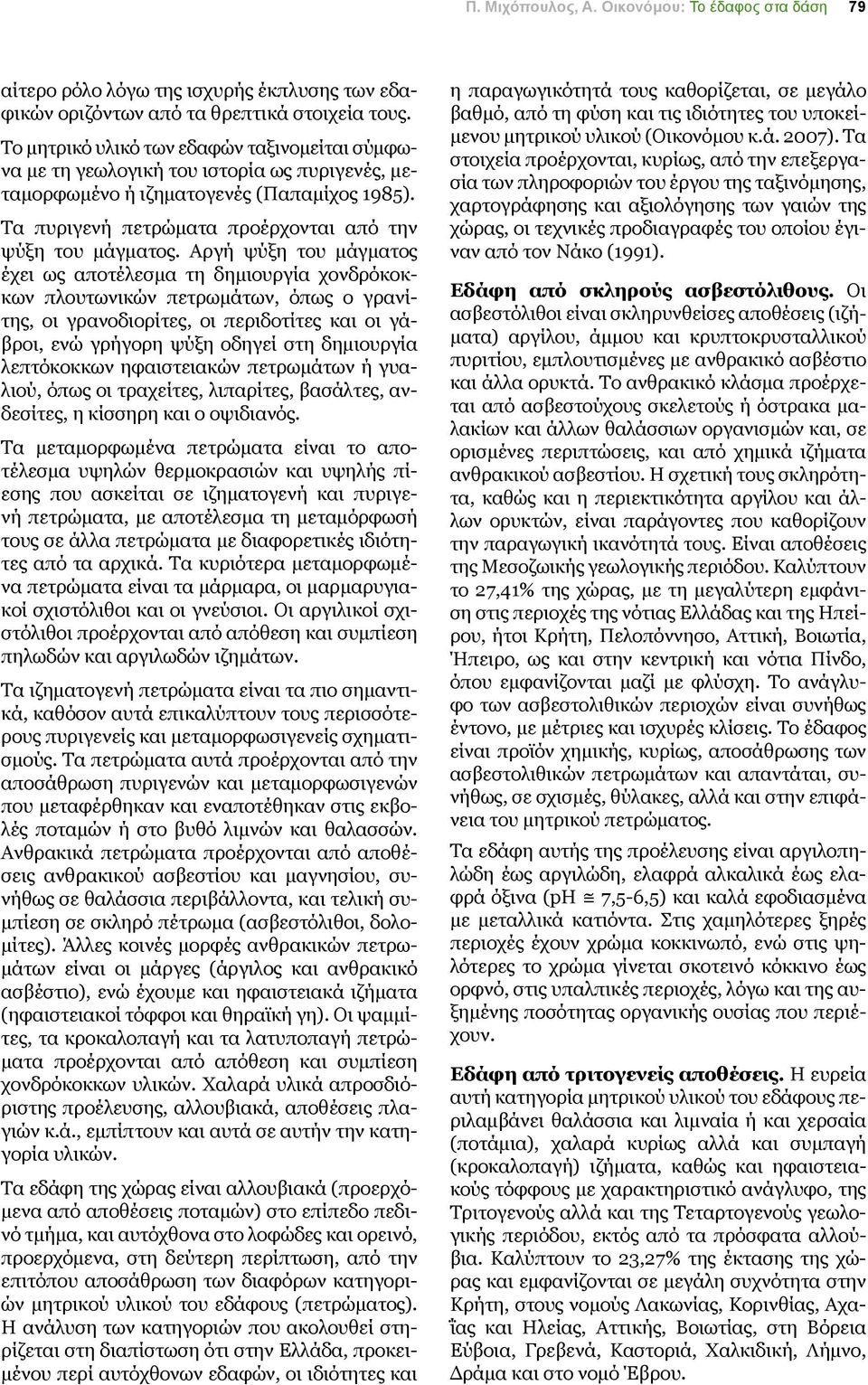 Αργή ψύξη του μάγματος έχει ως αποτέλεσμα τη δημιουργία χονδρόκοκκων πλουτωνικών πετρωμάτων, όπως ο γρανίτης, οι γρανοδιορίτες, οι περιδοτίτες και οι γάβροι, ενώ γρήγορη ψύξη οδηγεί στη δημιουργία