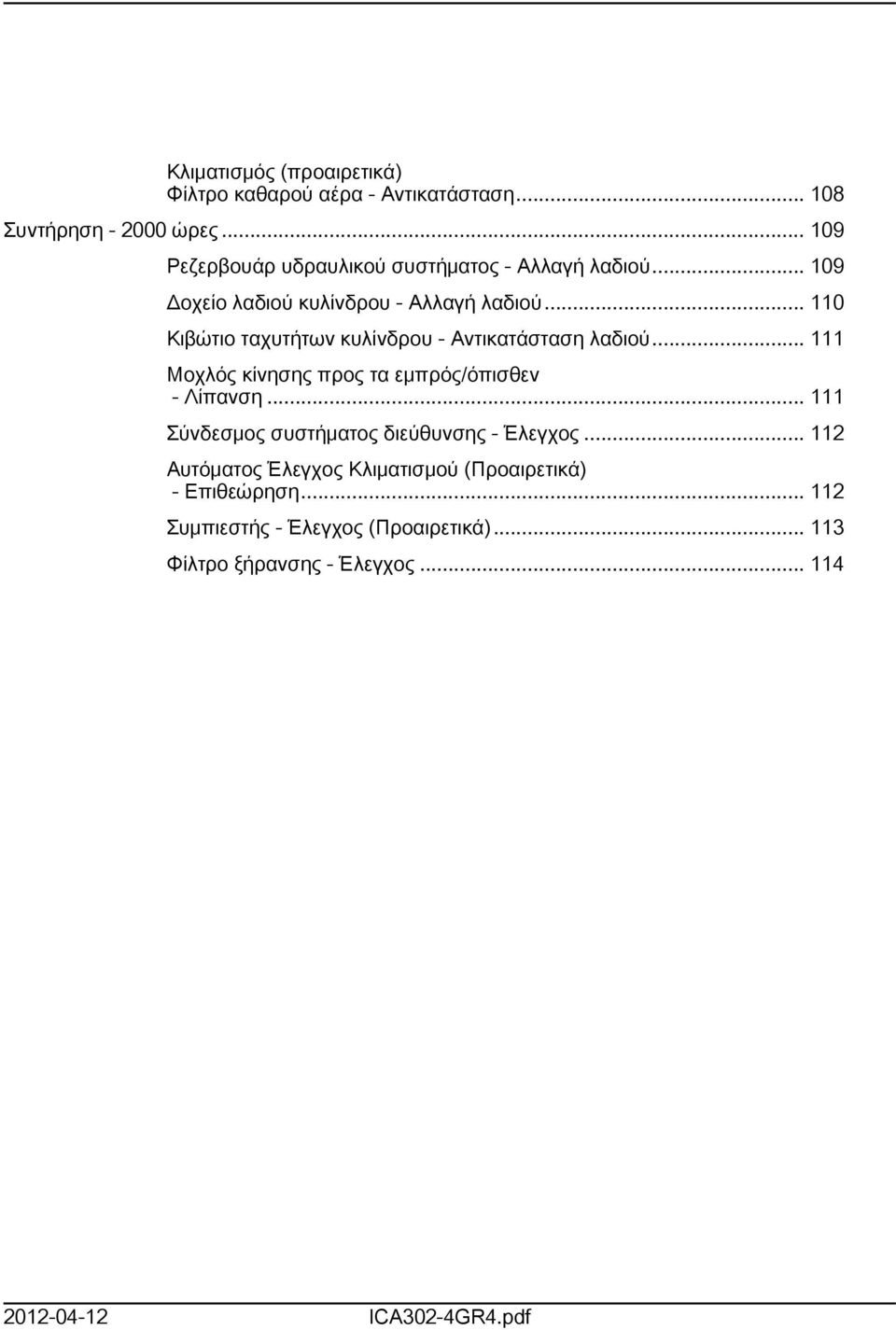 .. 0 Κιβώτιο ταχυτήτων κυλίνδρου - Αντικατάσταση λαδιού... Μοχλός κίνησης προς τα εμπρός/όπισθεν - Λίπανση.