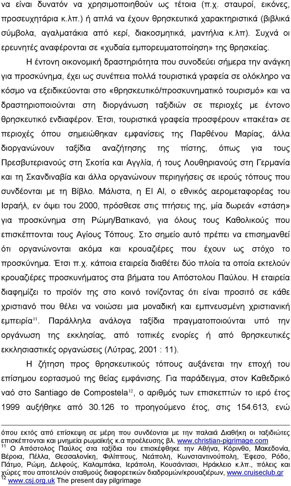 Η έντονη οικονομική δραστηριότητα που συνοδεύει σήμερα την ανάγκη για προσκύνημα, έχει ως συνέπεια πολλά τουριστικά γραφεία σε ολόκληρο να κόσμο να εξειδικεύονται στο «θρησκευτικό/προσκυνηματικό