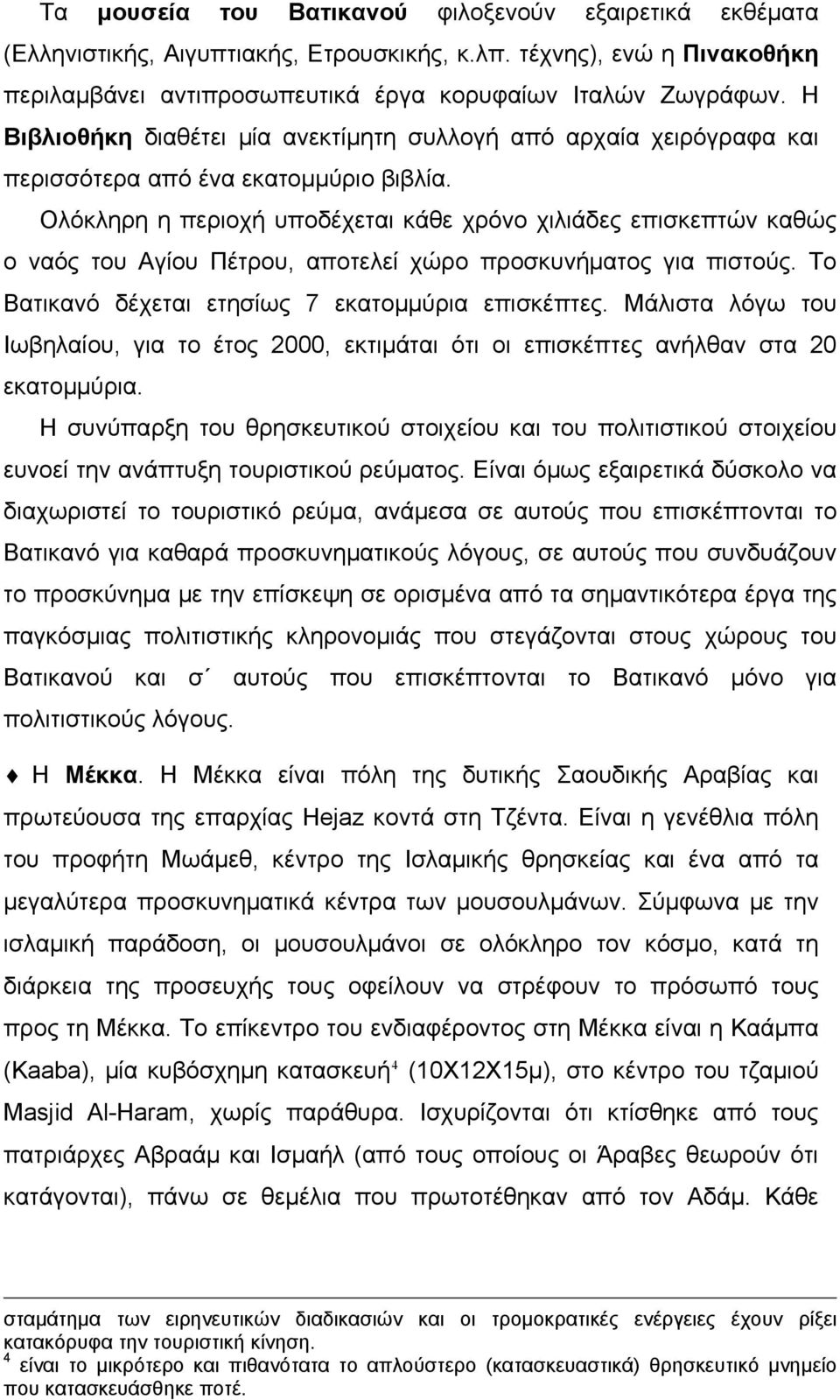 Ολόκληρη η περιοχή υποδέχεται κάθε χρόνο χιλιάδες επισκεπτών καθώς ο ναός του Αγίου Πέτρου, αποτελεί χώρο προσκυνήματος για πιστούς. Το Βατικανό δέχεται ετησίως 7 εκατομμύρια επισκέπτες.