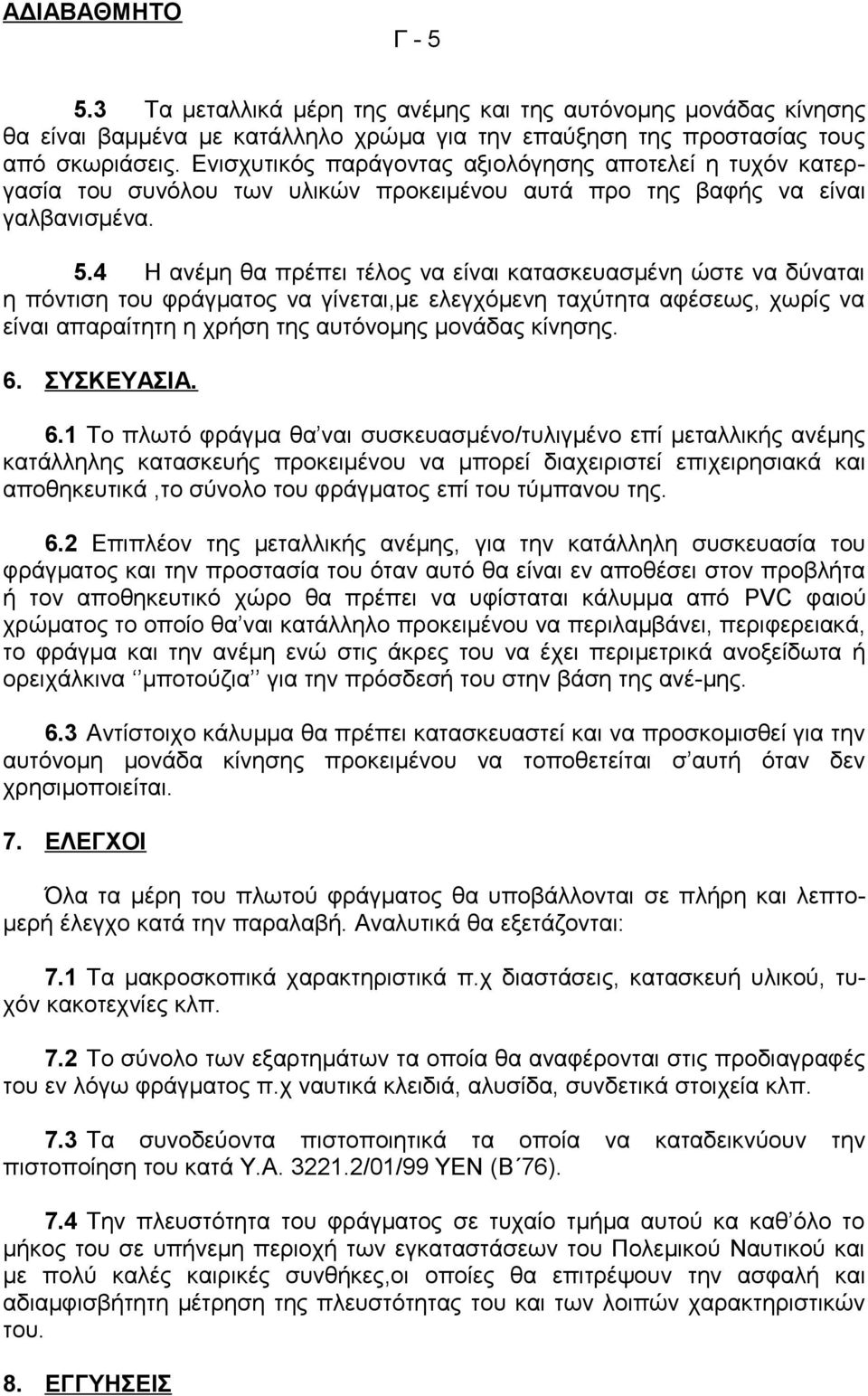 4 Η ανέμη θα πρέπει τέλος να είναι κατασκευασμένη ώστε να δύναται η πόντιση του φράγματος να γίνεται,με ελεγχόμενη ταχύτητα αφέσεως, χωρίς να είναι απαραίτητη η χρήση της αυτόνομης μονάδας κίνησης. 6.