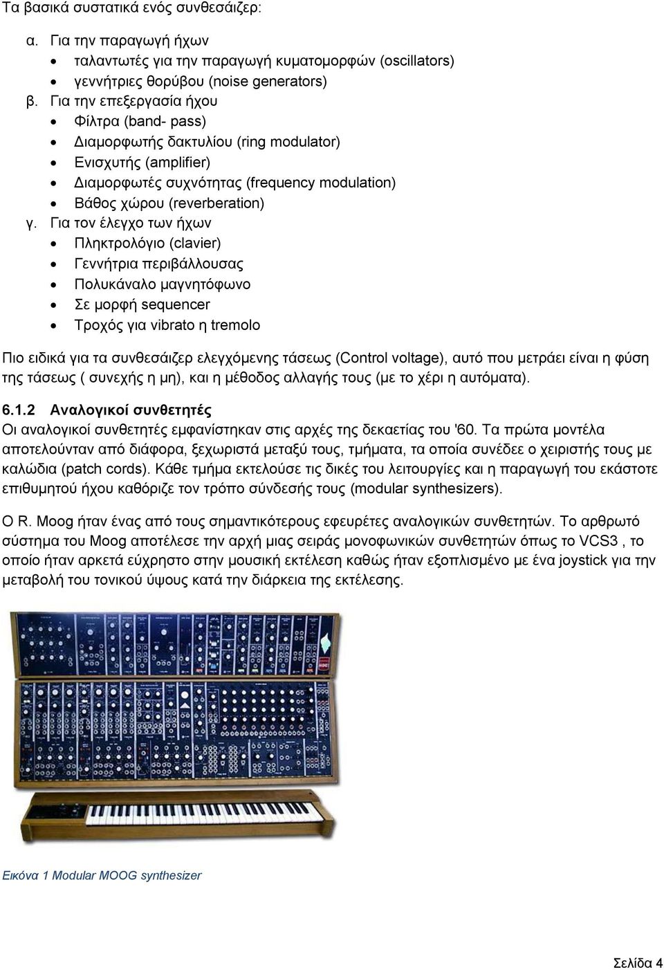 Για τον έλεγχο των ήχων Πληκτρολόγιο (clavier) Γεννήτρια περιβάλλουσας Πολυκάναλο μαγνητόφωνο Σε μορφή sequencer Τροχός για vibrato η tremolo Πιο ειδικά για τα συνθεσάιζερ ελεγχόμενης τάσεως (Control