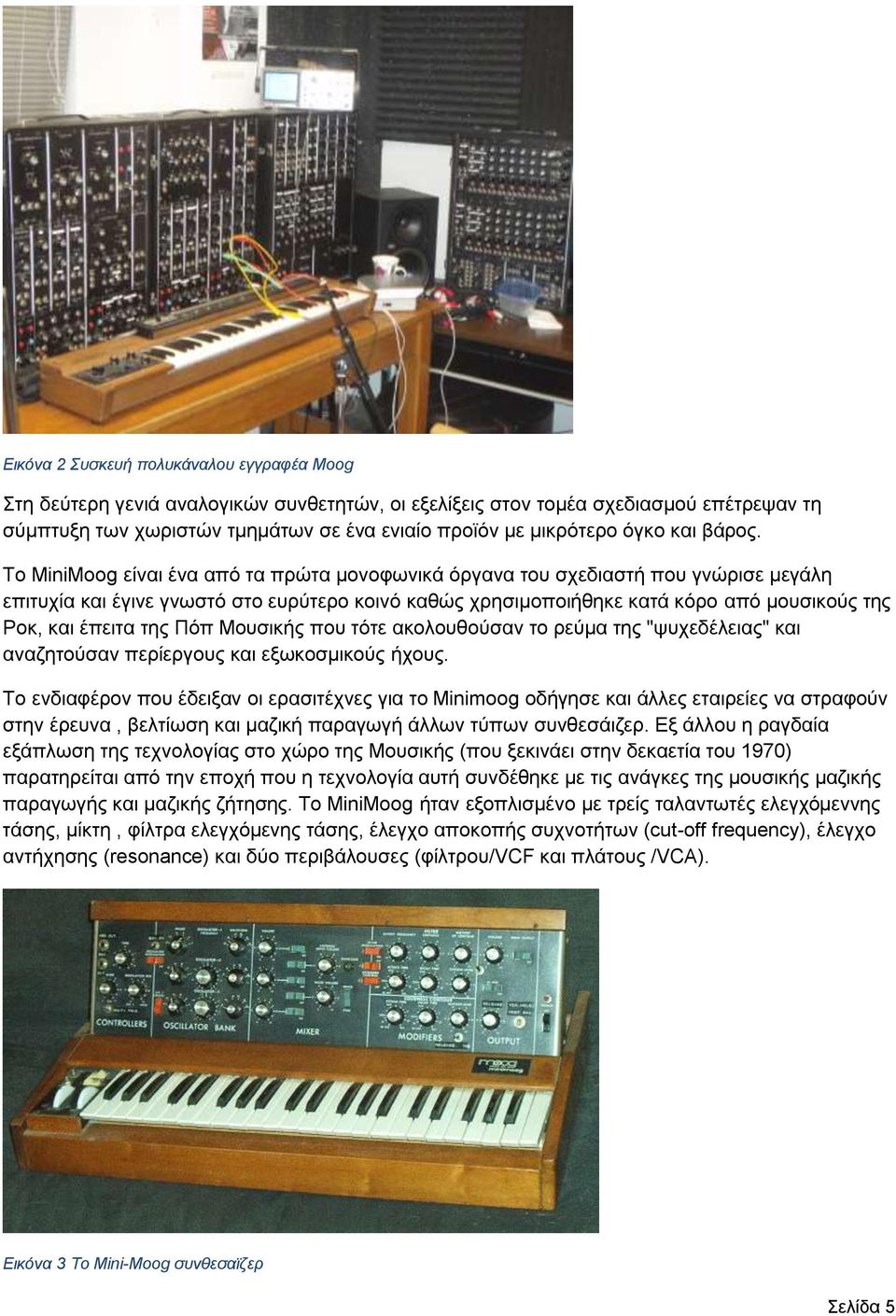 Tο MiniMoog είναι ένα από τα πρώτα μονοφωνικά όργανα του σχεδιαστή που γνώρισε μεγάλη επιτυχία και έγινε γνωστό στο ευρύτερο κοινό καθώς χρησιμοποιήθηκε κατά κόρο από μουσικούς της Pοκ, και έπειτα