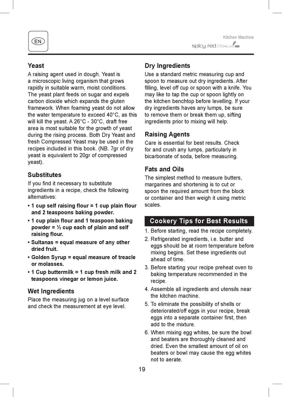 A 26 C - 30 C, draft free area is most suitable for the growth of yeast during the rising process. Both Dry Yeast and fresh Compressed Yeast may be used in the recipes included in this book. (NB.