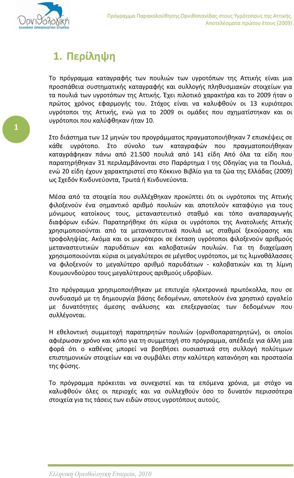 Στόχος είναι να καλυφθούν οι 13 κυριότεροι υγρότοποι της Αττικής, ενώ για το 2009 οι ομάδες που σχηματίστηκαν και οι υγρότοποι που καλύφθηκαν ήταν 10.