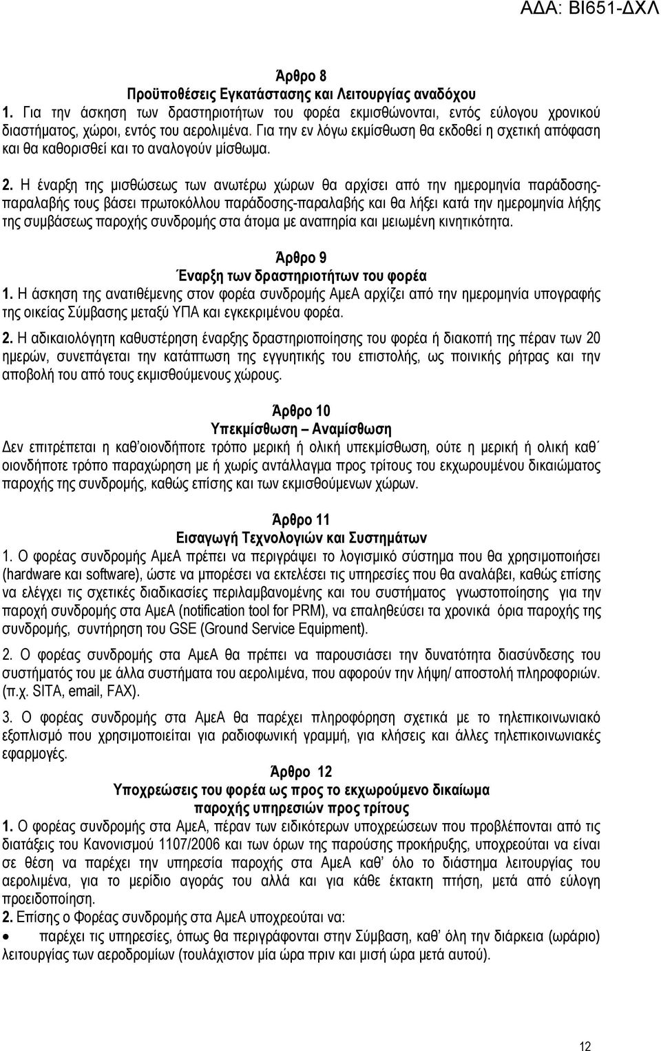 Η έναρξη της μισθώσεως των ανωτέρω χώρων θα αρχίσει από την ημερομηνία παράδοσηςπαραλαβής τους βάσει πρωτοκόλλου παράδοσης-παραλαβής και θα λήξει κατά την ημερομηνία λήξης της συμβάσεως παροχής