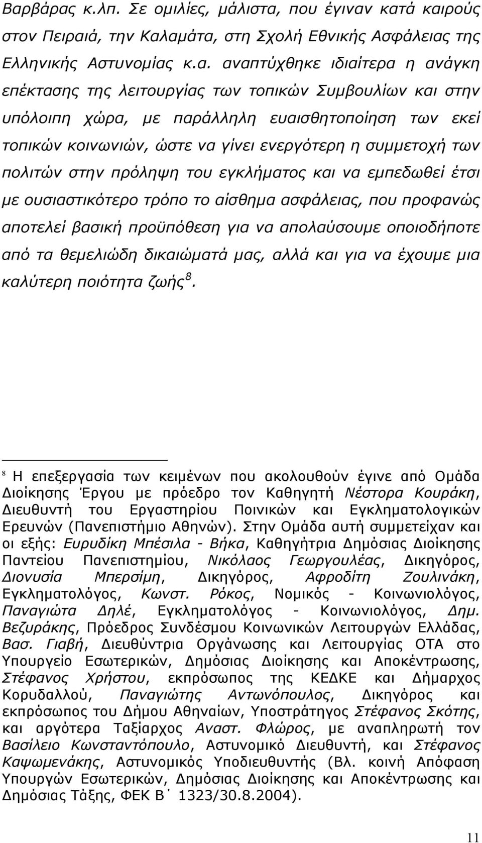 εμπεδωθεί έτσι με ουσιαστικότερο τρόπο το αίσθημα ασφάλειας, που προφανώς αποτελεί βασική προϋπόθεση για να απολαύσουμε οποιοδήποτε από τα θεμελιώδη δικαιώματά μας, αλλά και για να έχουμε μια