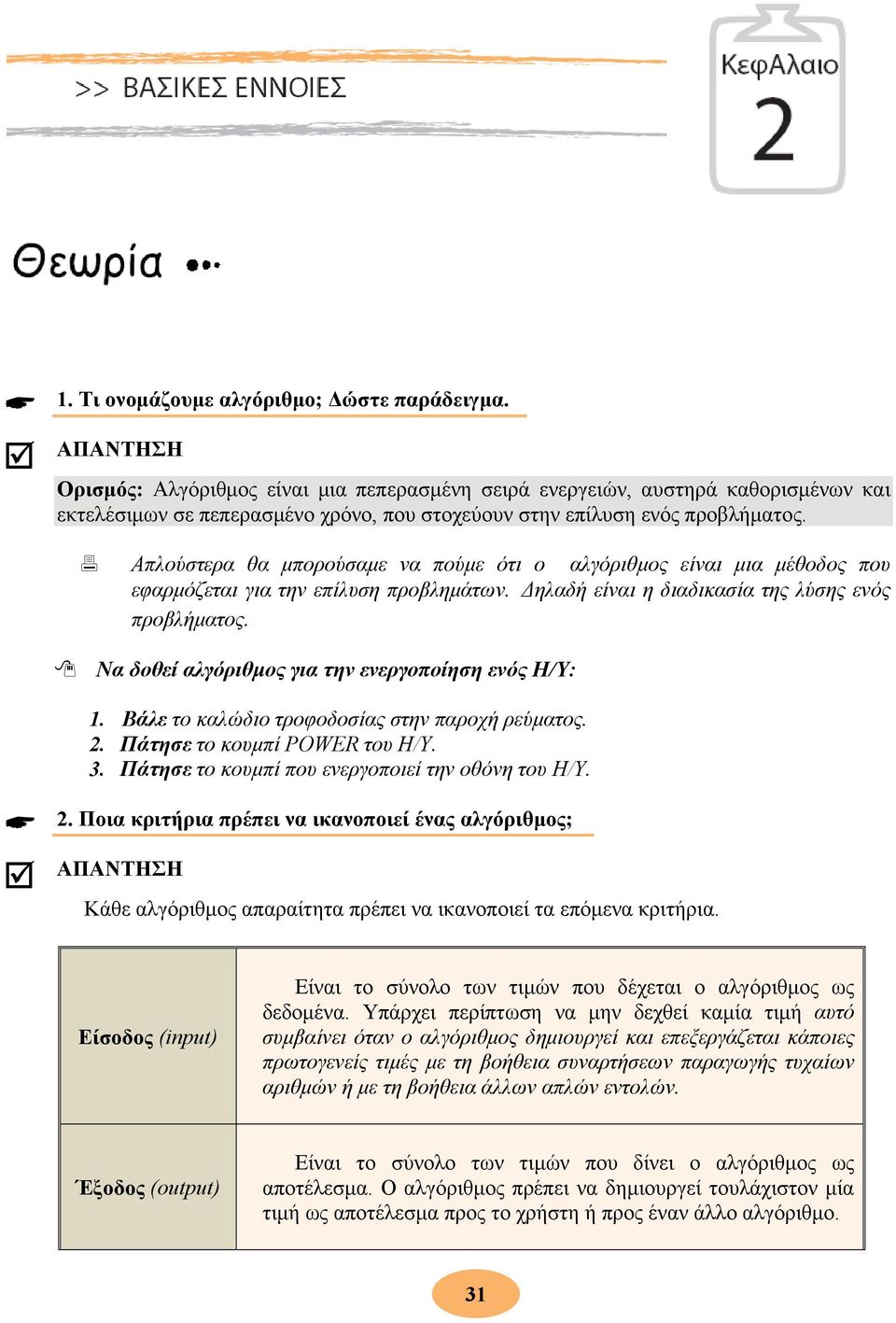 Απλούστερα θα μπορούσαμε να πούμε ότι ο αλγόριθμος είναι μια μέθοδος που εφαρμόζεται για την επίλυση προβλημάτων. Δηλαδή είναι η διαδικασία της λύσης ενός προβλήματος.