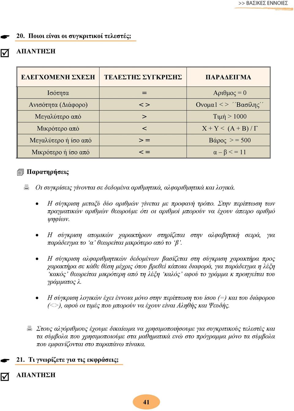 Η σύγκριση μεταξύ δύο αριθμών γίνεται με προφανή τρόπο. Στην περίπτωση των πραγματικών αριθμών θεωρούμε ότι οι αριθμοί μπορούν να έχουν άπειρο αριθμό ψηφίων.