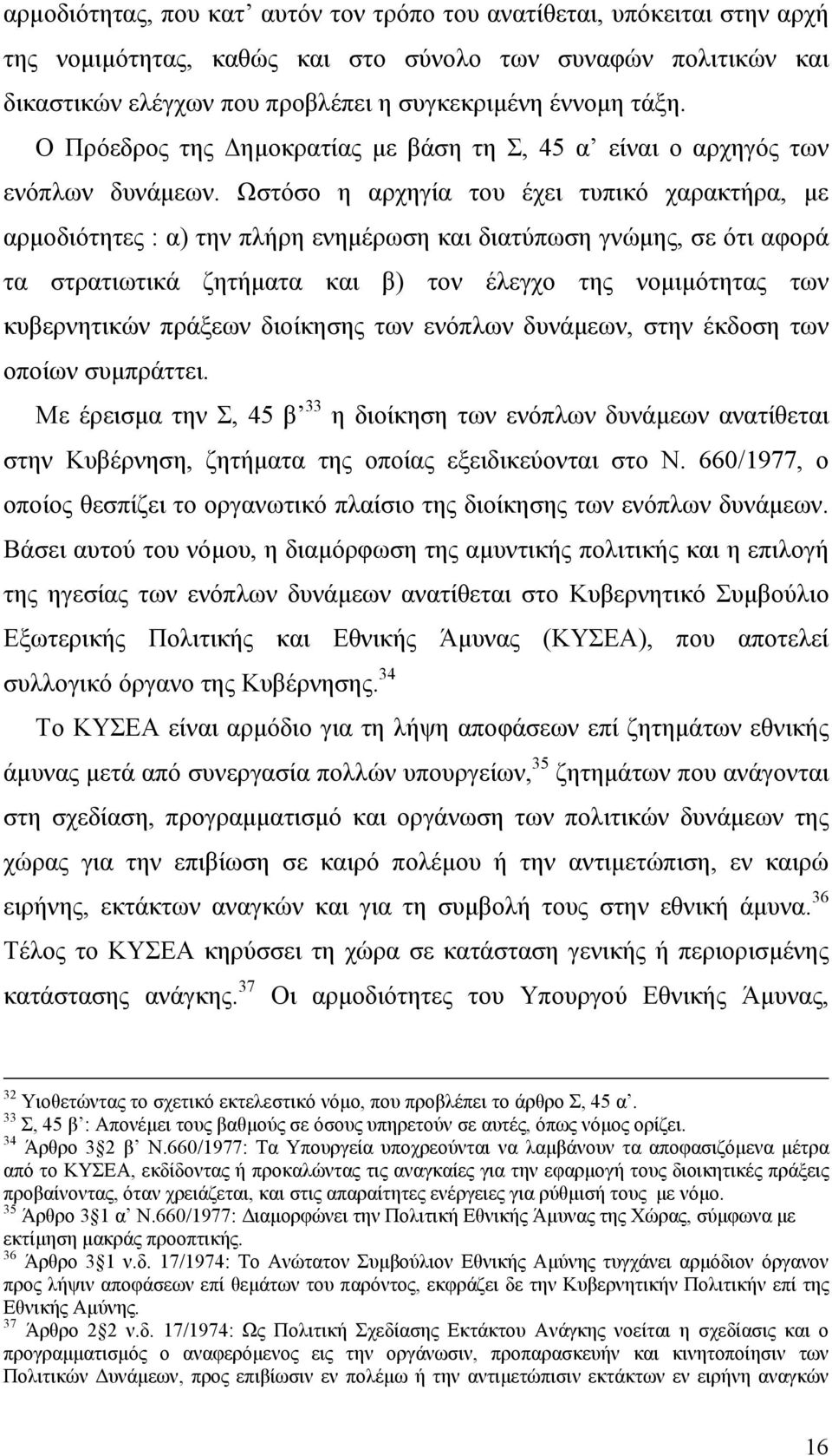 Ωστόσο η αρχηγία του έχει τυπικό χαρακτήρα, µε αρµοδιότητες : α) την πλήρη ενηµέρωση και διατύπωση γνώµης, σε ότι αφορά τα στρατιωτικά ζητήµατα και β) τον έλεγχο της νοµιµότητας των κυβερνητικών