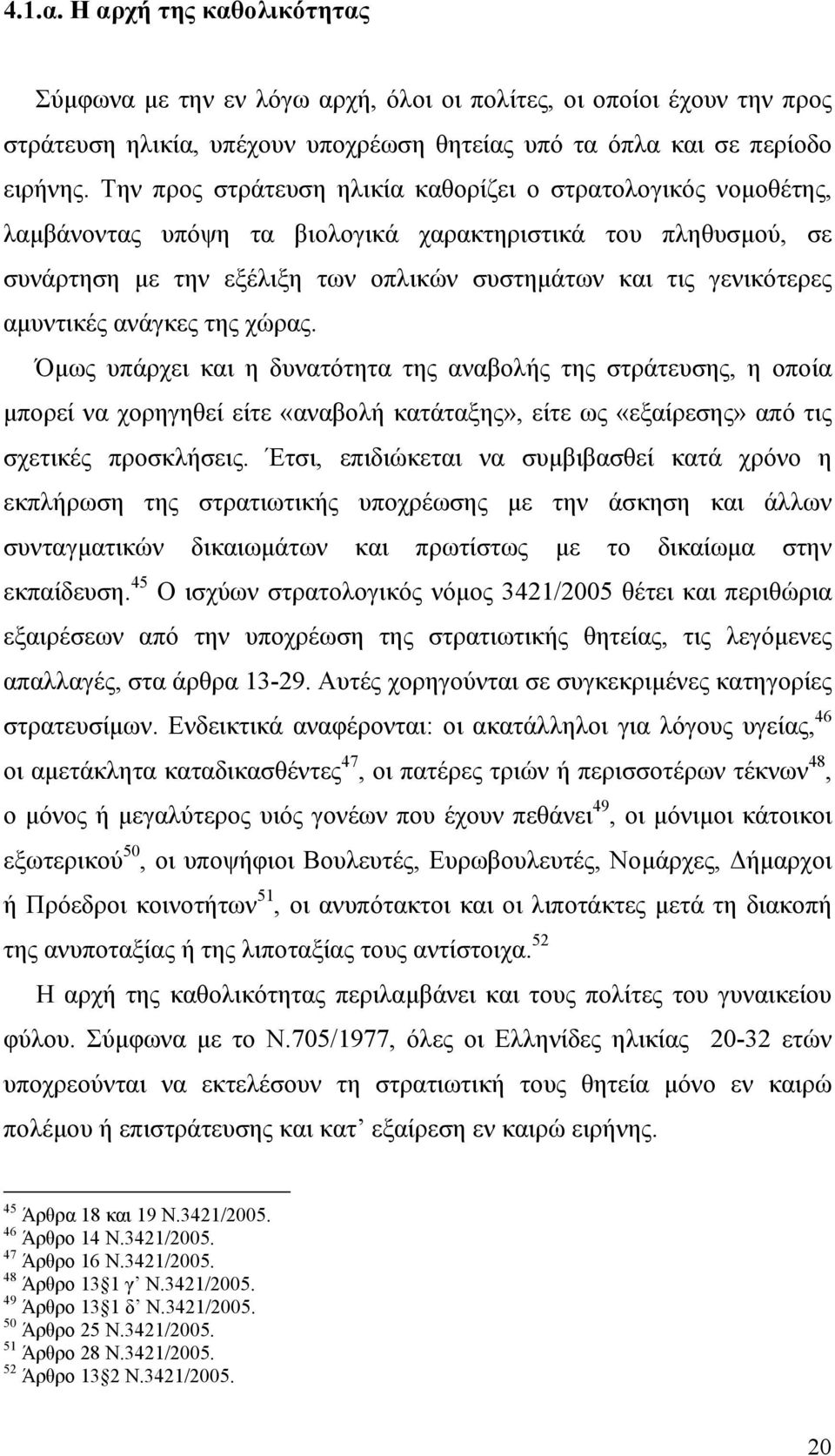 αµυντικές ανάγκες της χώρας. Όµως υπάρχει και η δυνατότητα της αναβολής της στράτευσης, η οποία µπορεί να χορηγηθεί είτε «αναβολή κατάταξης», είτε ως «εξαίρεσης» από τις σχετικές προσκλήσεις.