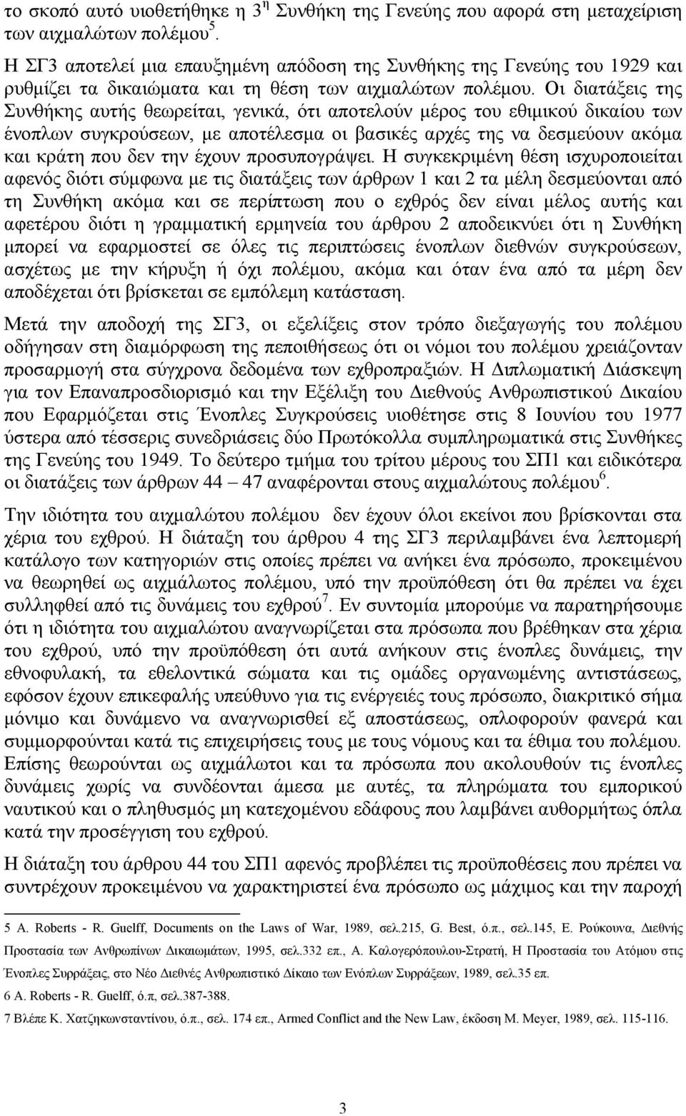 Οι διατάξεις της Συνθήκης αυτής θεωρείται, γενικά, ότι αποτελούν μέρος του εθιμικού δικαίου των ένοπλων συγκρούσεων, με αποτέλεσμα οι βασικές αρχές της να δεσμεύουν ακόμα και κράτη που δεν την έχουν