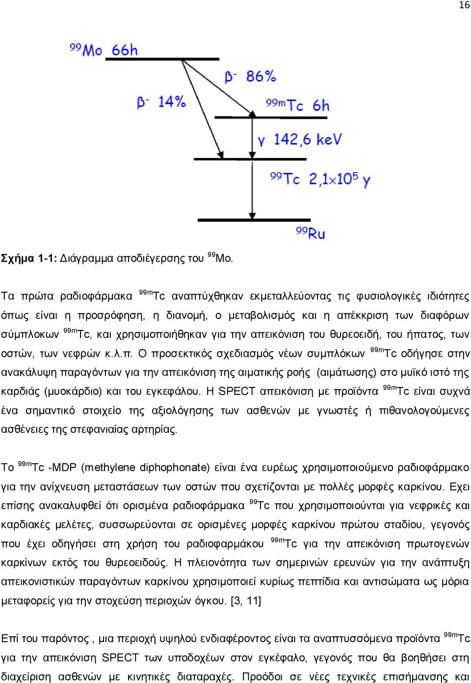 χρησιμοποιήθηκαν για την απεικόνιση του θυρεοειδή, του ήπατος, των οστών, των νεφρών κ.λ.π. Ο προσεκτικός σχεδιασμός νέων συμπλόκων 99m Tc οδήγησε στην ανακάλυψη παραγόντων για την απεικόνιση της αιματικής ροής (αιμάτωσης) στο μυϊκό ιστό της καρδιάς (μυοκάρδιο) και του εγκεφάλου.