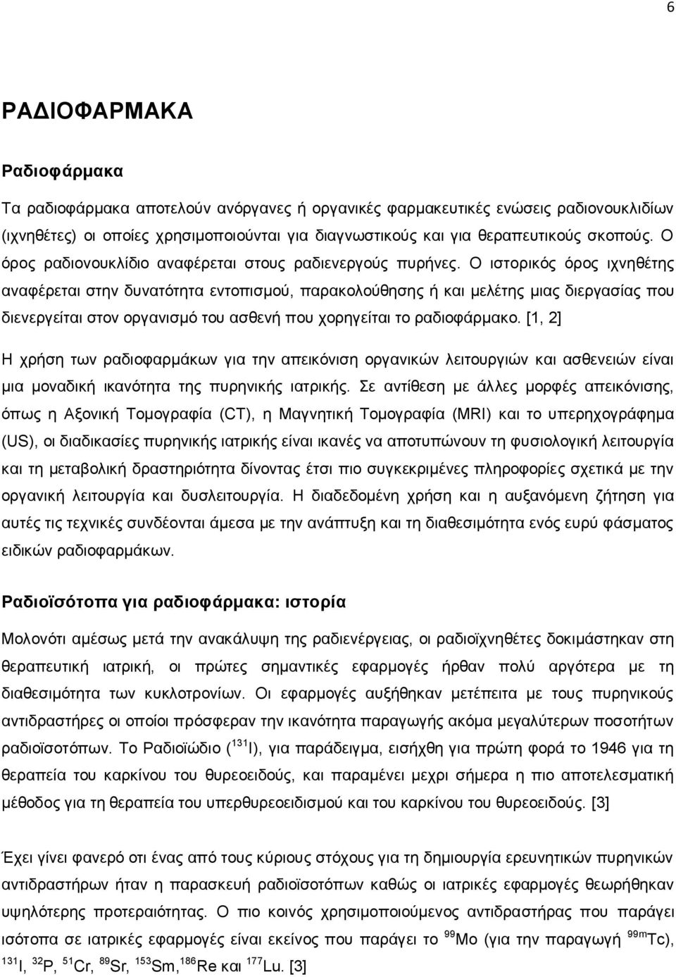 O ιστορικός όρος ιχνηθέτης αναφέρεται στην δυνατότητα εντοπισμού, παρακολούθησης ή και μελέτης μιας διεργασίας που διενεργείται στον οργανισμό του ασθενή που χορηγείται το ραδιοφάρμακο.