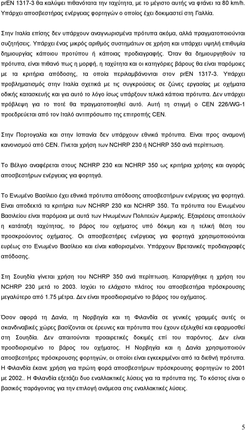 Υπάρχει ένας μικρός αριθμός συστημάτων σε χρήση και υπάρχει υψηλή επιθυμία δημιουργίας κάποιου προτύπου ή κάποιας προδιαγραφής.