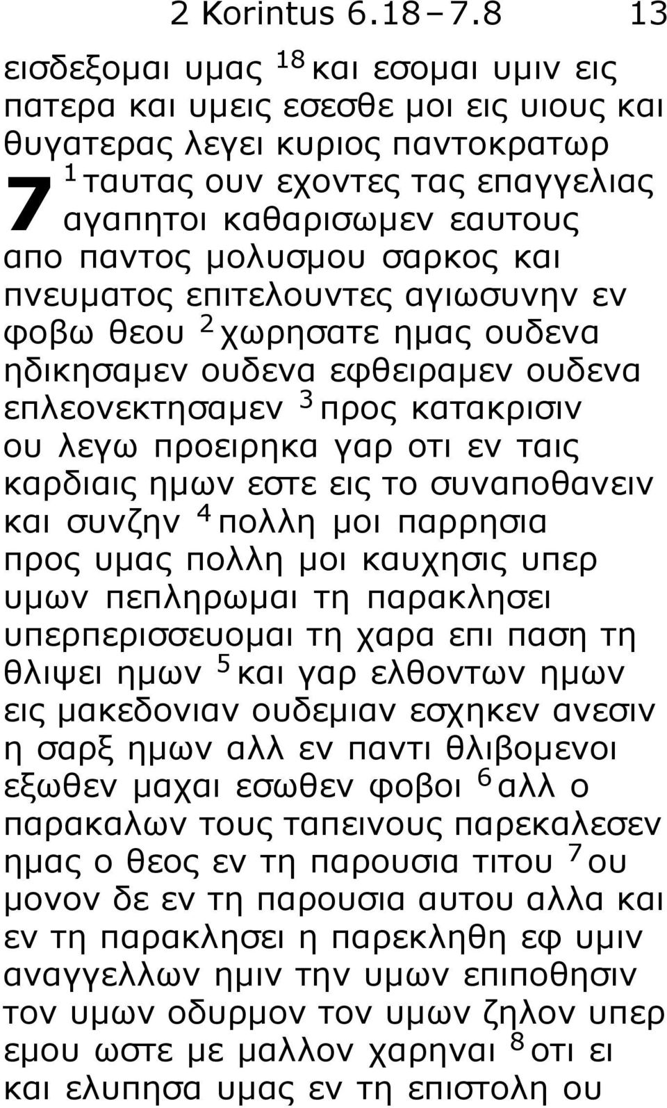 μολυσμου σαρκος και πνευματος επιτελουντες αγιωσυνην εν φοβω θεου 2 χωρησατε ημας ουδενα ηδικησαμεν ουδενα εφθειραμεν ουδενα επλεονεκτησαμεν 3 προς κατακρισιν ου λεγω προειρηκα γαρ οτι εν ταις