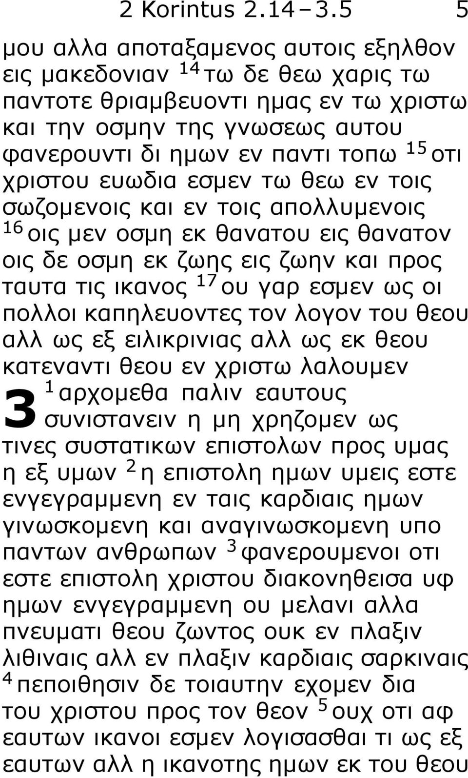 ευωδια εσμεν τω θεω εν τοις σωζομενοις και εν τοις απολλυμενοις 16 οις μεν οσμη εκ θανατου εις θανατον οις δε οσμη εκ ζωης εις ζωην και προς ταυτα τις ικανος 17 ου γαρ εσμεν ως οι πολλοι καπηλευοντες